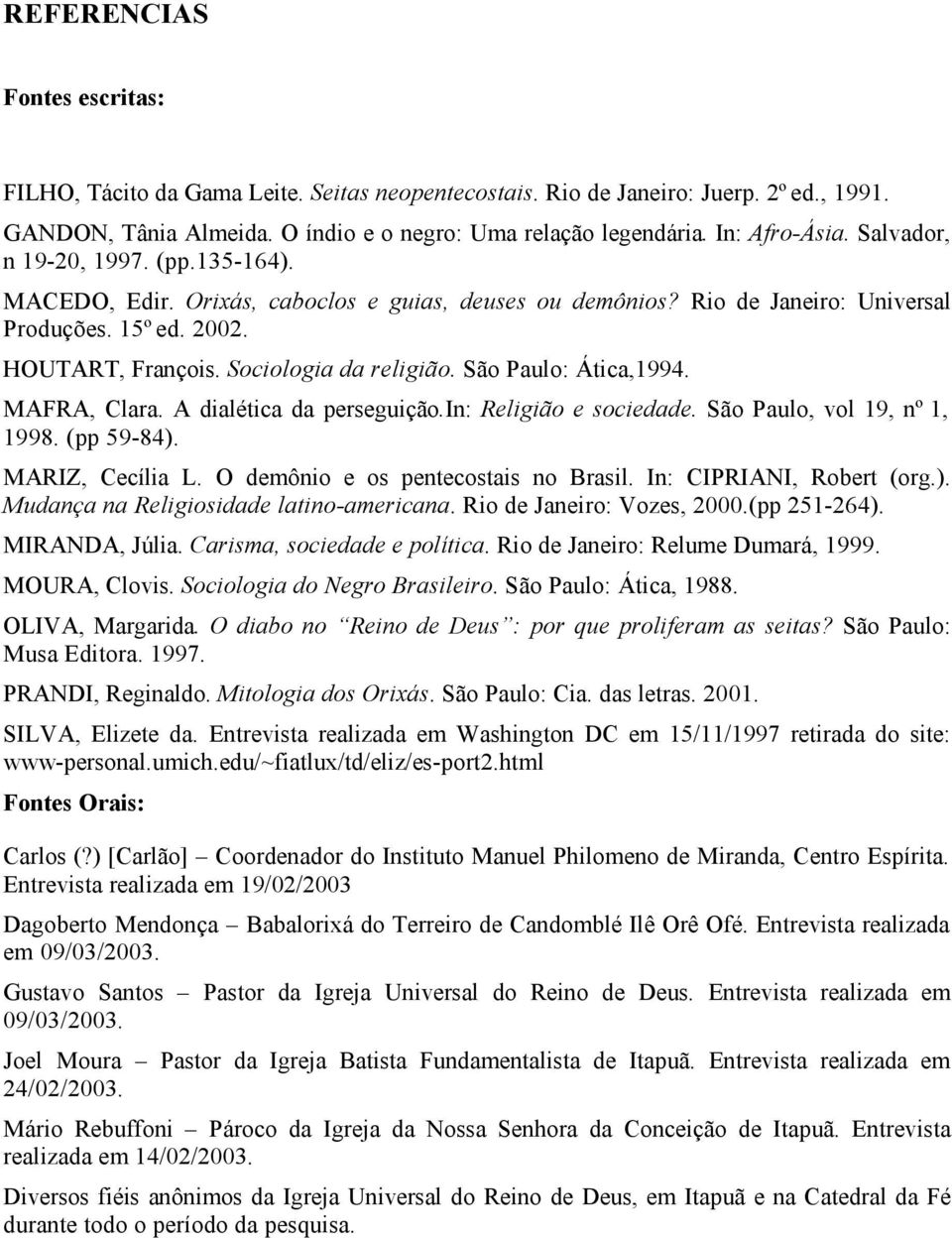 São Paulo: Ática,1994. MAFRA, Clara. A dialética da perseguição.in: Religião e sociedade. São Paulo, vol 19, nº 1, 1998. (pp 59-84). MARIZ, Cecília L. O demônio e os pentecostais no Brasil.