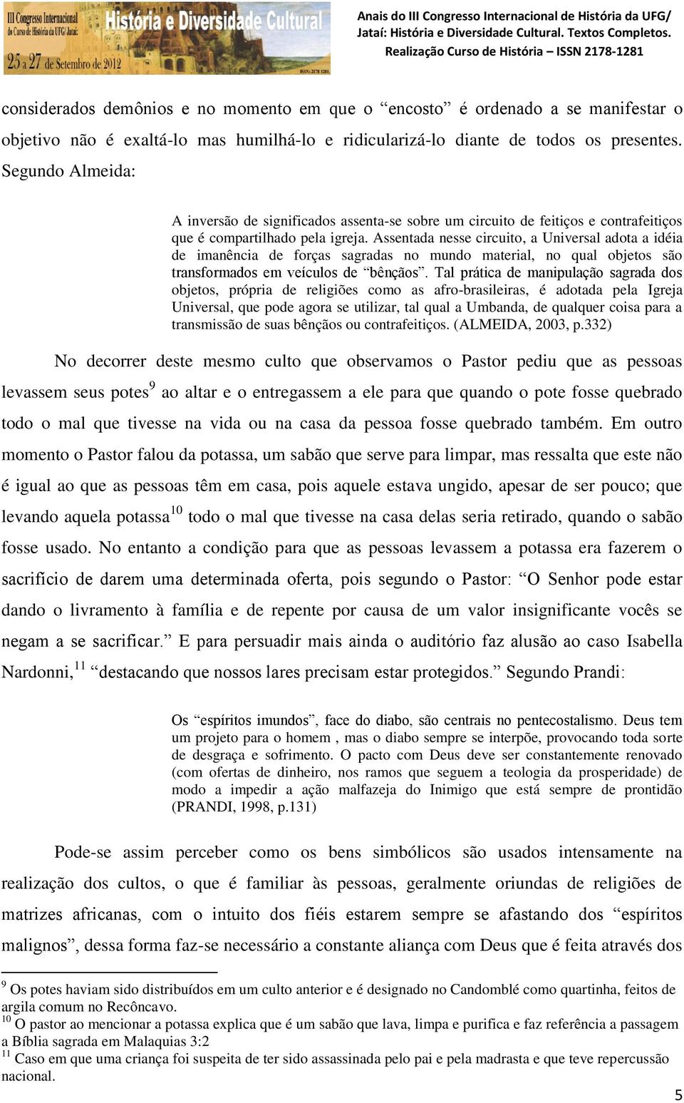 Assentada nesse circuito, a Universal adota a idéia de imanência de forças sagradas no mundo material, no qual objetos são transformados em veículos de bênçãos.