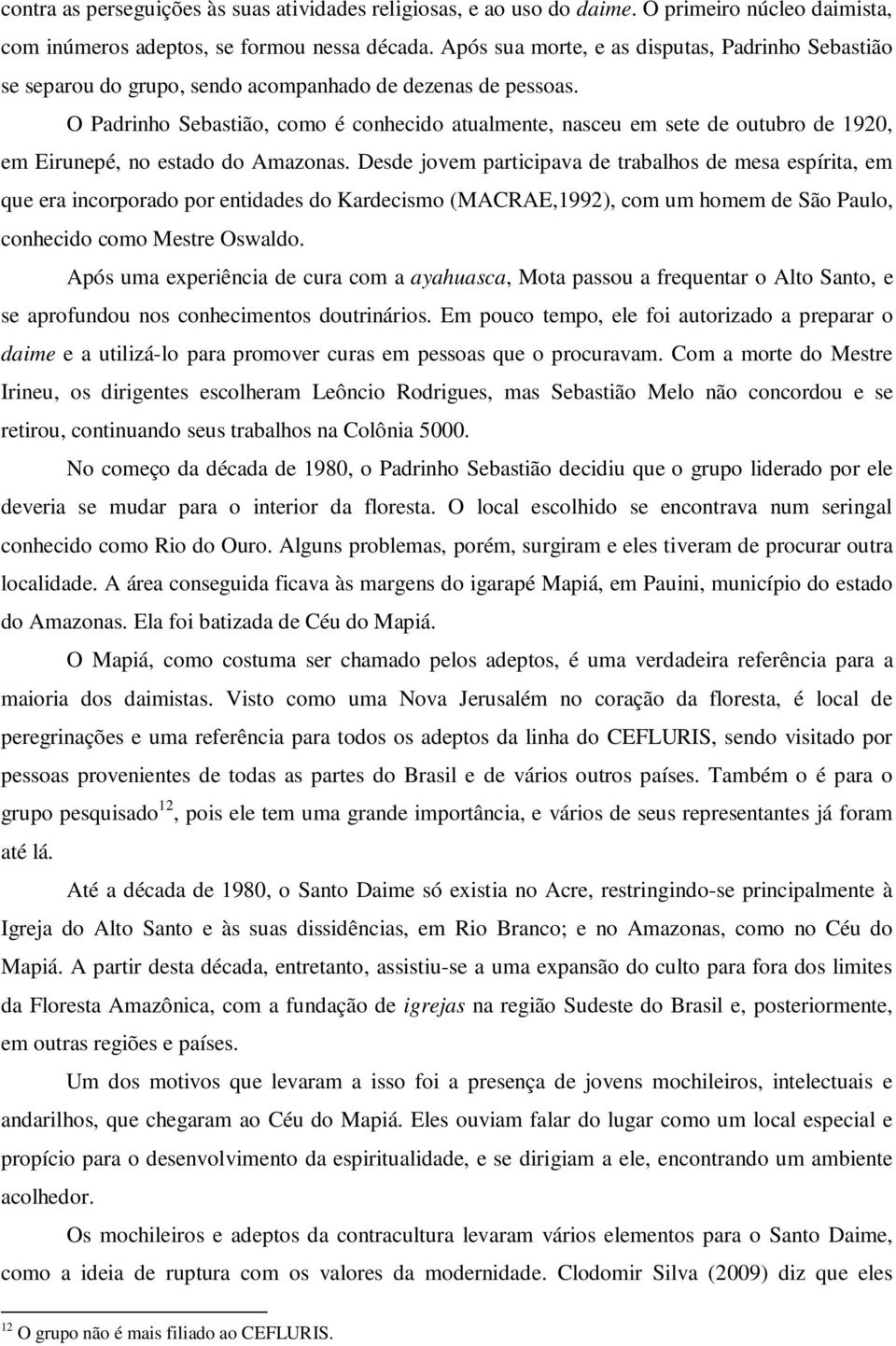 O Padrinho Sebastião, como é conhecido atualmente, nasceu em sete de outubro de 1920, em Eirunepé, no estado do Amazonas.