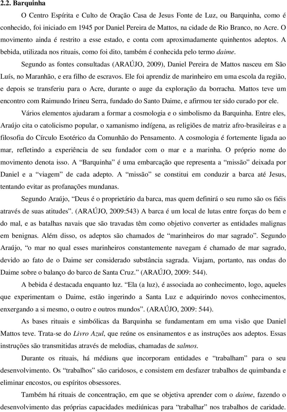 Segundo as fontes consultadas (ARAÚJO, 2009), Daniel Pereira de Mattos nasceu em São Luís, no Maranhão, e era filho de escravos.