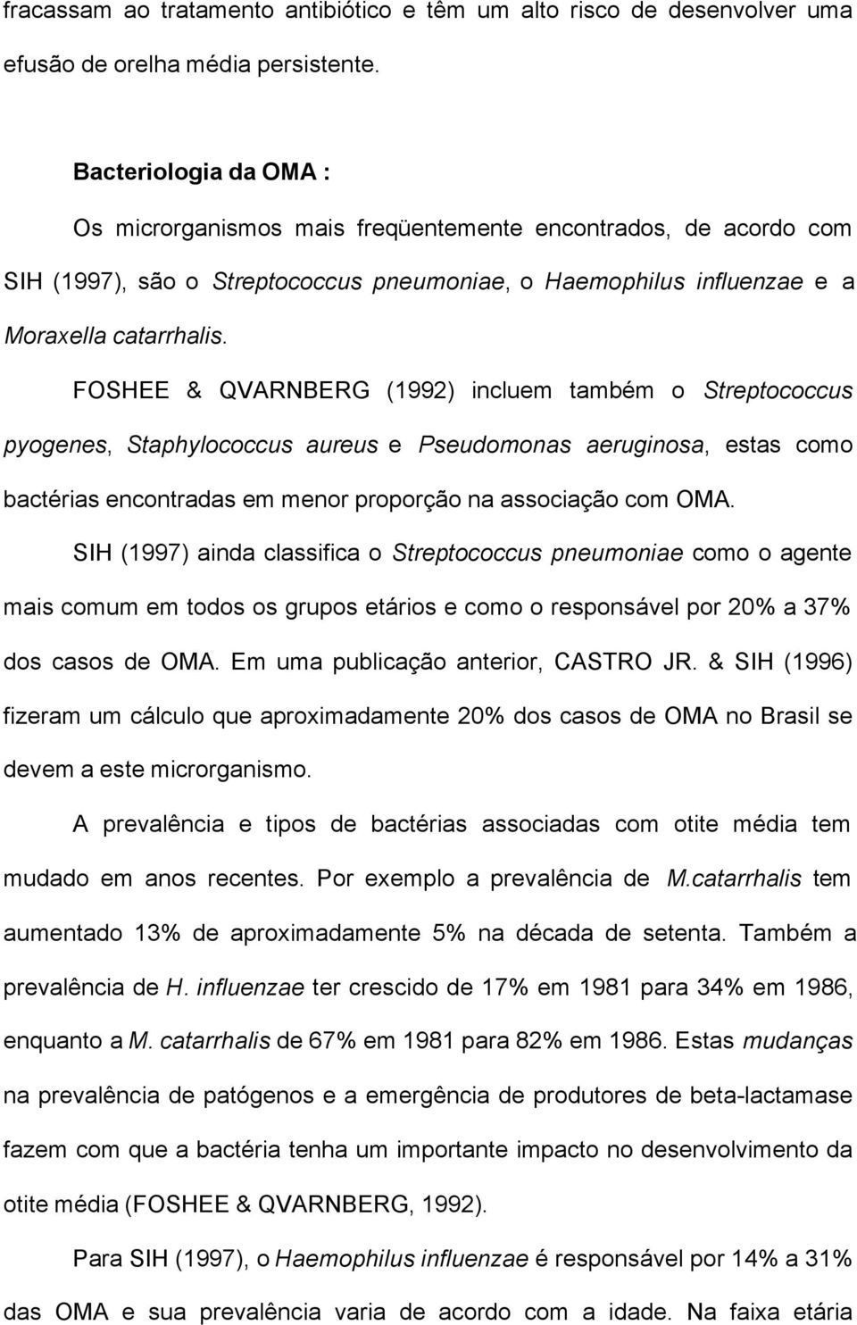 FOSHEE & QVARNBERG (1992) incluem também o Streptococcus pyogenes, Staphylococcus aureus e Pseudomonas aeruginosa, estas como bactérias encontradas em menor proporção na associação com OMA.