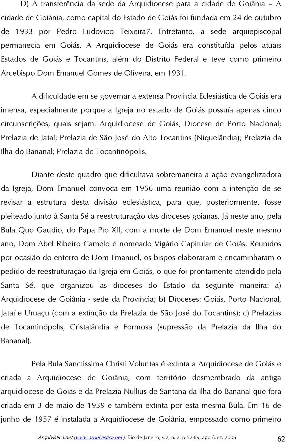 A Arquidiocese de Goiás era constituída pelos atuais Estados de Goiás e Tocantins, além do Distrito Federal e teve como primeiro Arcebispo Dom Emanuel Gomes de Oliveira, em 1931.