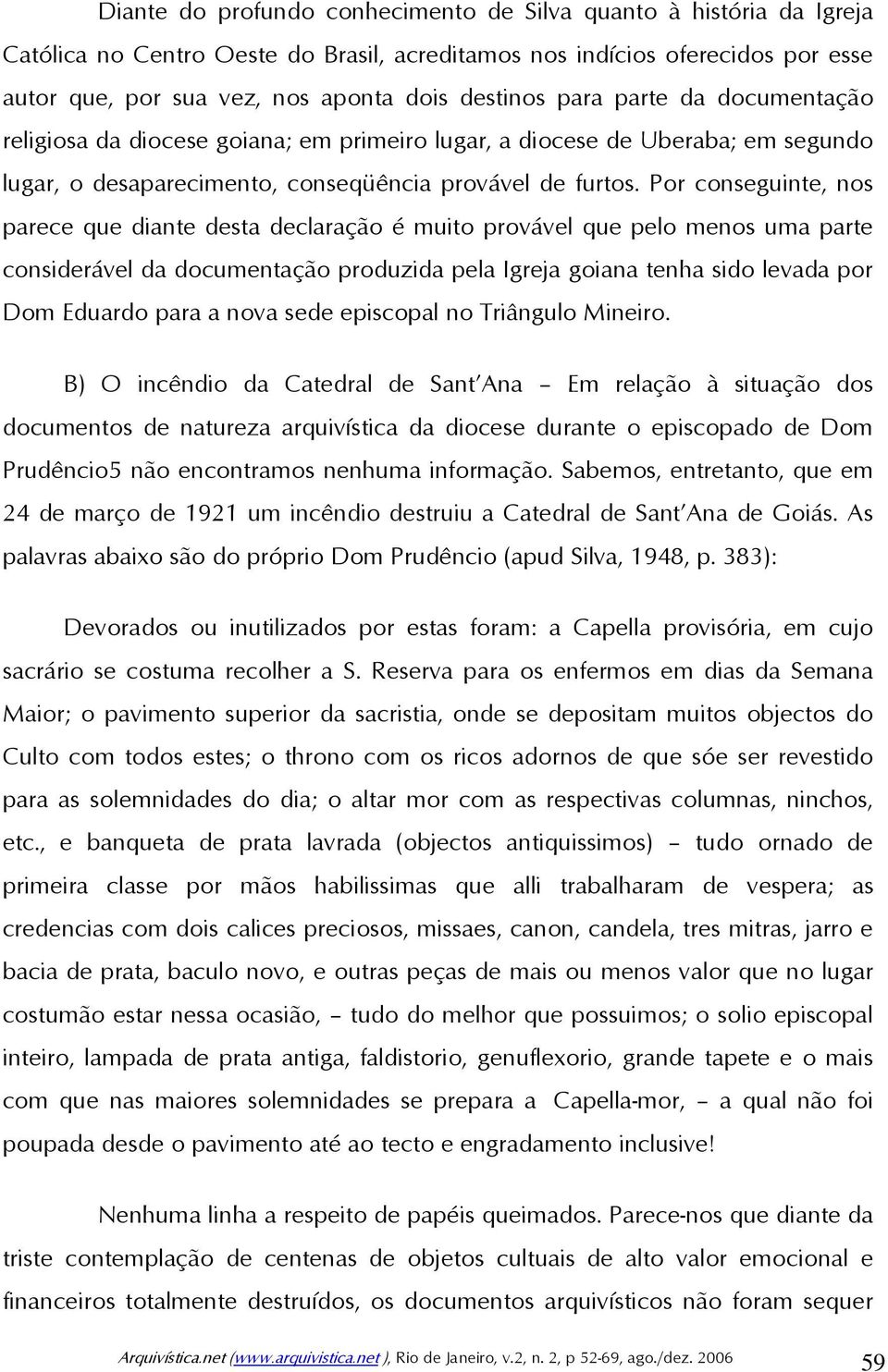 Por conseguinte, nos parece que diante desta declaração é muito provável que pelo menos uma parte considerável da documentação produzida pela Igreja goiana tenha sido levada por Dom Eduardo para a