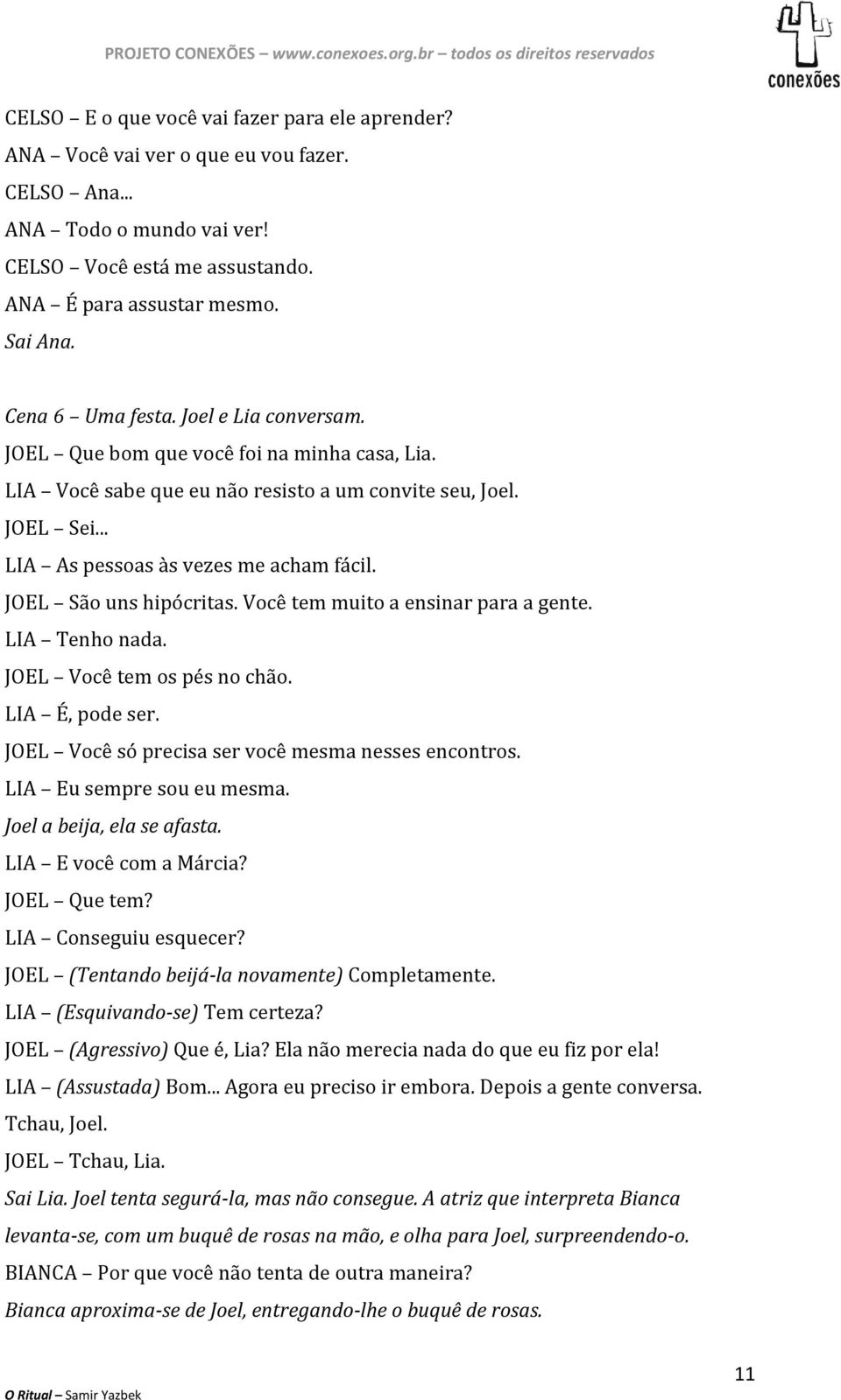 JOEL São uns hipócritas. Você tem muito a ensinar para a gente. LIA Tenho nada. JOEL Você tem os pés no chão. LIA É, pode ser. JOEL Você só precisa ser você mesma nesses encontros.