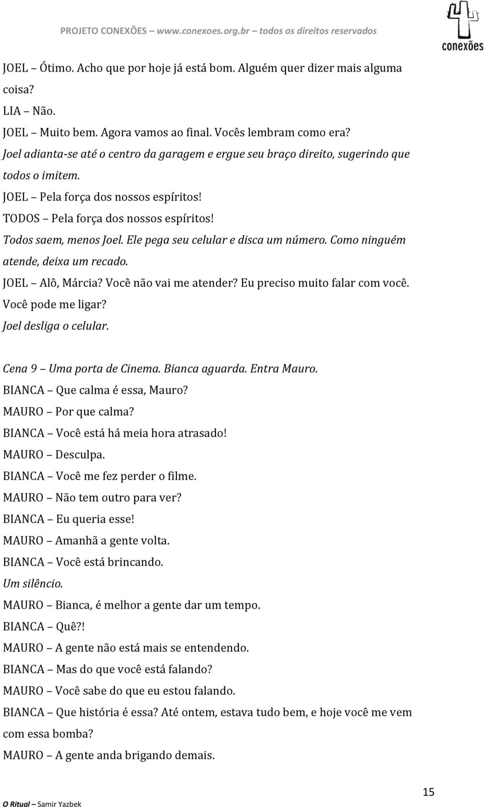 Ele pega seu celular e disca um número. Como ninguém atende, deixa um recado. JOEL Alô, Márcia? Você não vai me atender? Eu preciso muito falar com você. Você pode me ligar? Joel desliga o celular.