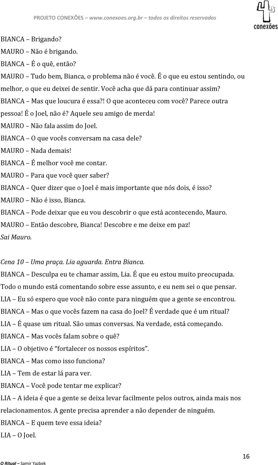 BIANCA O que vocês conversam na casa dele? MAURO Nada demais! BIANCA É melhor você me contar. MAURO Para que você quer saber? BIANCA Quer dizer que o Joel é mais importante que nós dois, é isso?