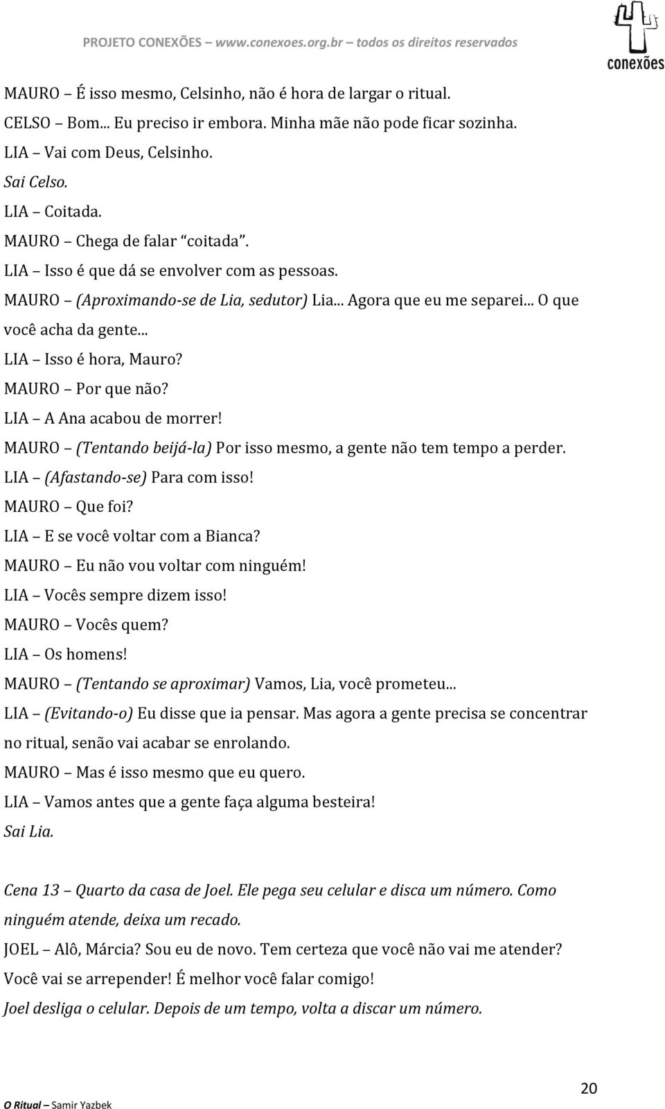 MAURO Por que não? LIA A Ana acabou de morrer! MAURO (Tentando beijá-la) Por isso mesmo, a gente não tem tempo a perder. LIA (Afastando-se) Para com isso! MAURO Que foi?