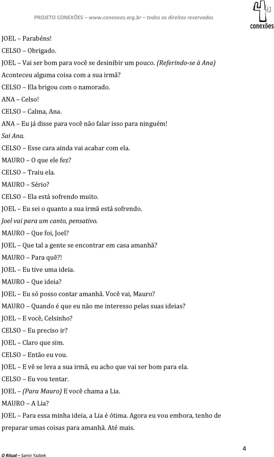 CELSO Ela está sofrendo muito. JOEL Eu sei o quanto a sua irmã está sofrendo. Joel vai para um canto, pensativo. MAURO Que foi, Joel? JOEL Que tal a gente se encontrar em casa amanhã? MAURO Para quê?