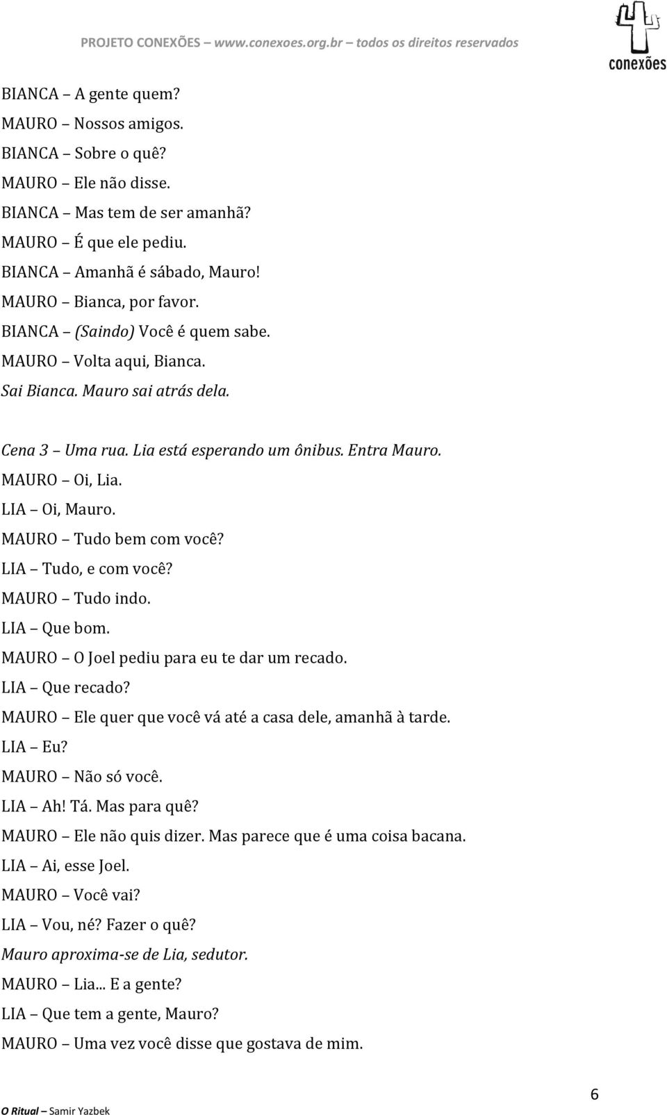 MAURO Tudo bem com você? LIA Tudo, e com você? MAURO Tudo indo. LIA Que bom. MAURO O Joel pediu para eu te dar um recado. LIA Que recado? MAURO Ele quer que você vá até a casa dele, amanhã à tarde.