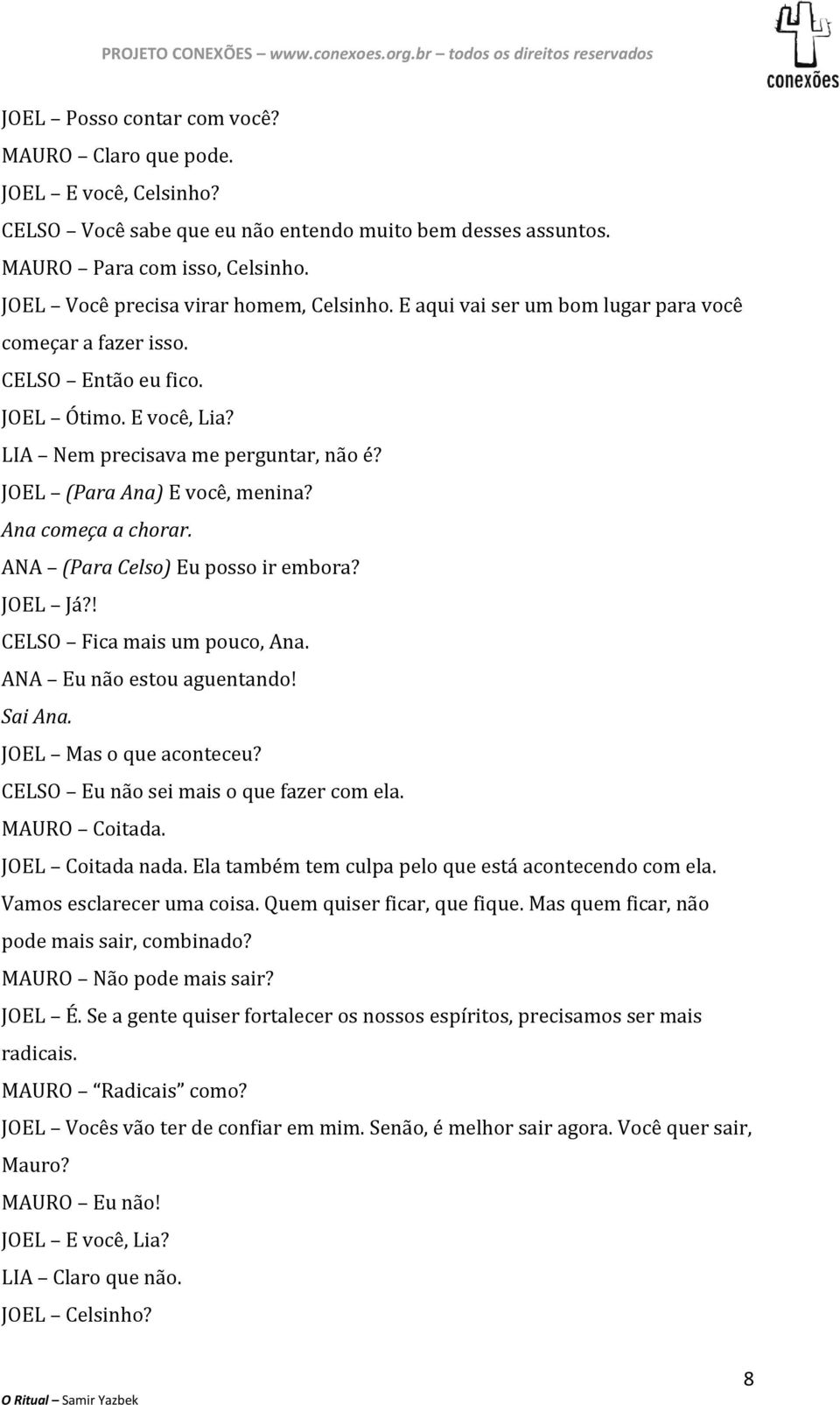 JOEL (Para Ana) E você, menina? Ana começa a chorar. ANA (Para Celso) Eu posso ir embora? JOEL Já?! CELSO Fica mais um pouco, Ana. ANA Eu não estou aguentando! Sai Ana. JOEL Mas o que aconteceu?