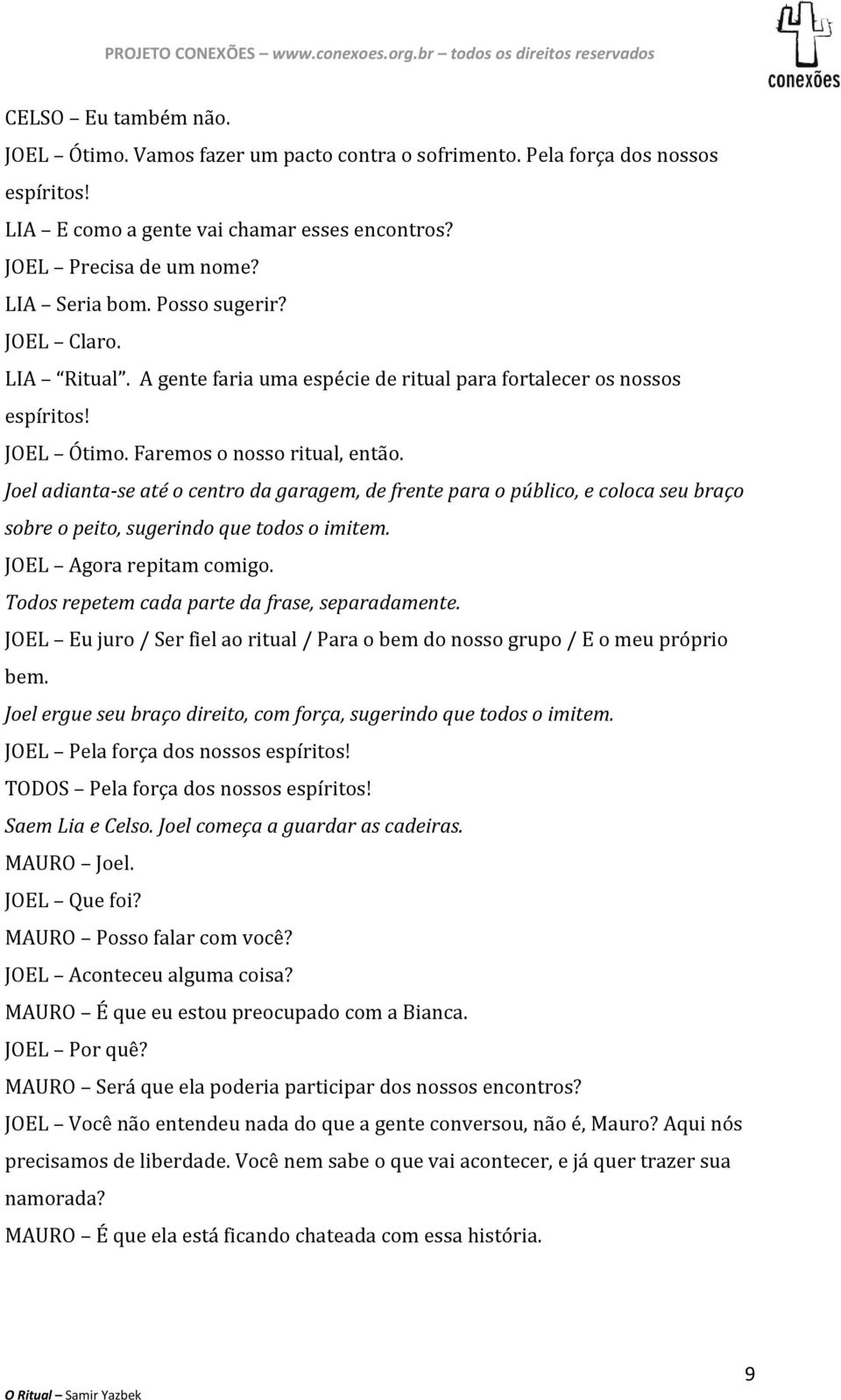 Joel adianta-se até o centro da garagem, de frente para o público, e coloca seu braço sobre o peito, sugerindo que todos o imitem. JOEL Agora repitam comigo.