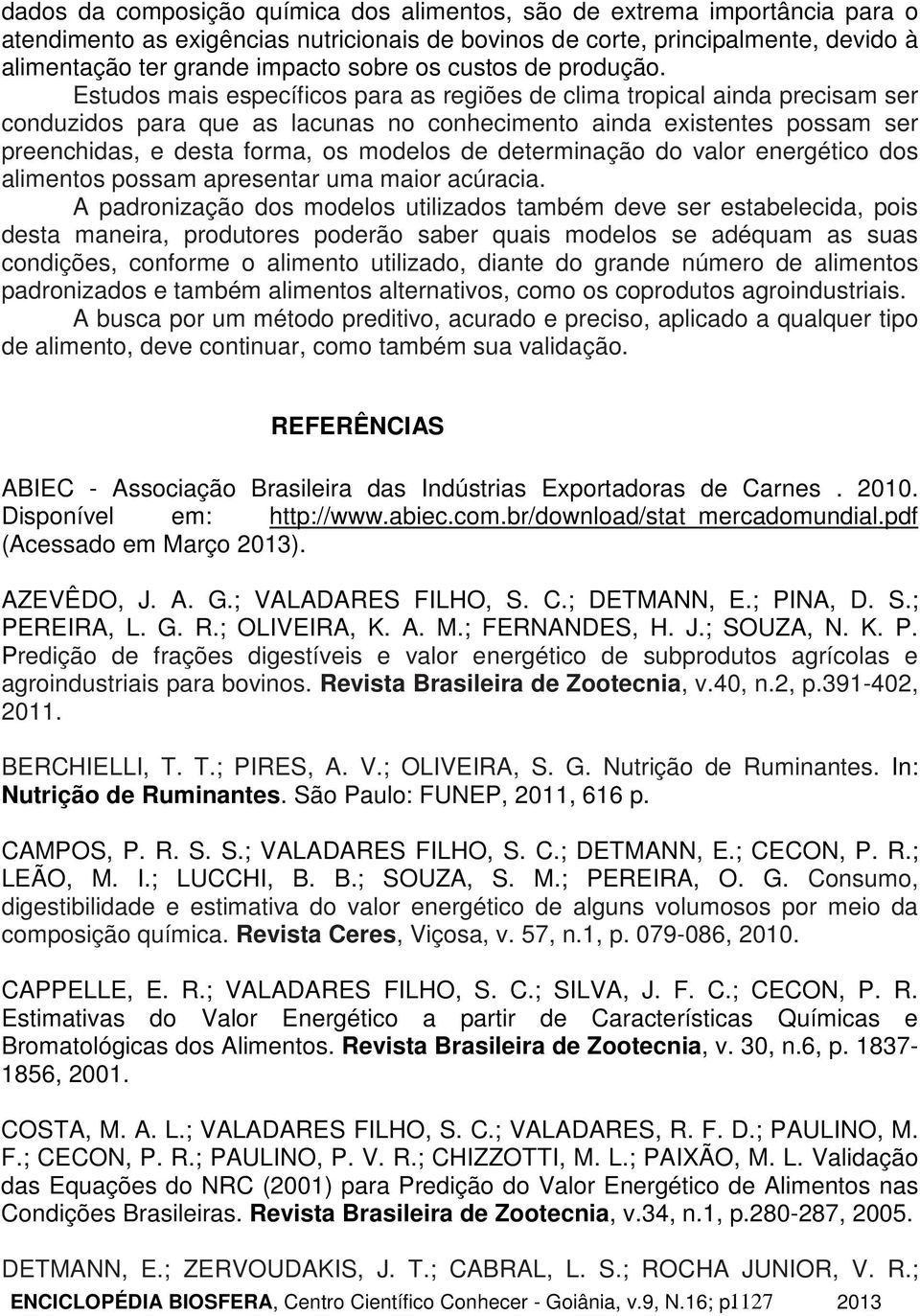 Estudos mais específicos para as regiões de clima tropical ainda precisam ser conduzidos para que as lacunas no conhecimento ainda existentes possam ser preenchidas, e desta forma, os modelos de