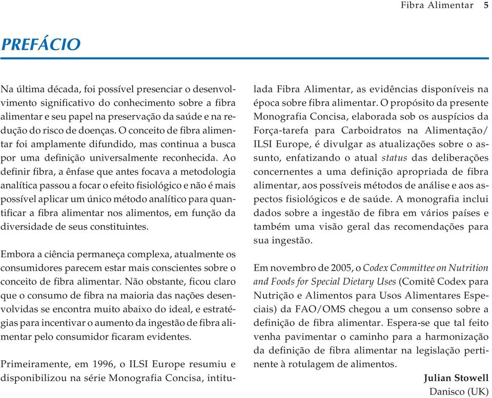 Ao definir fibra, a ênfase que antes focava a metodologia analítica passou a focar o efeito fisiológico e não é mais possível aplicar um único método analítico para quantificar a fibra alimentar nos