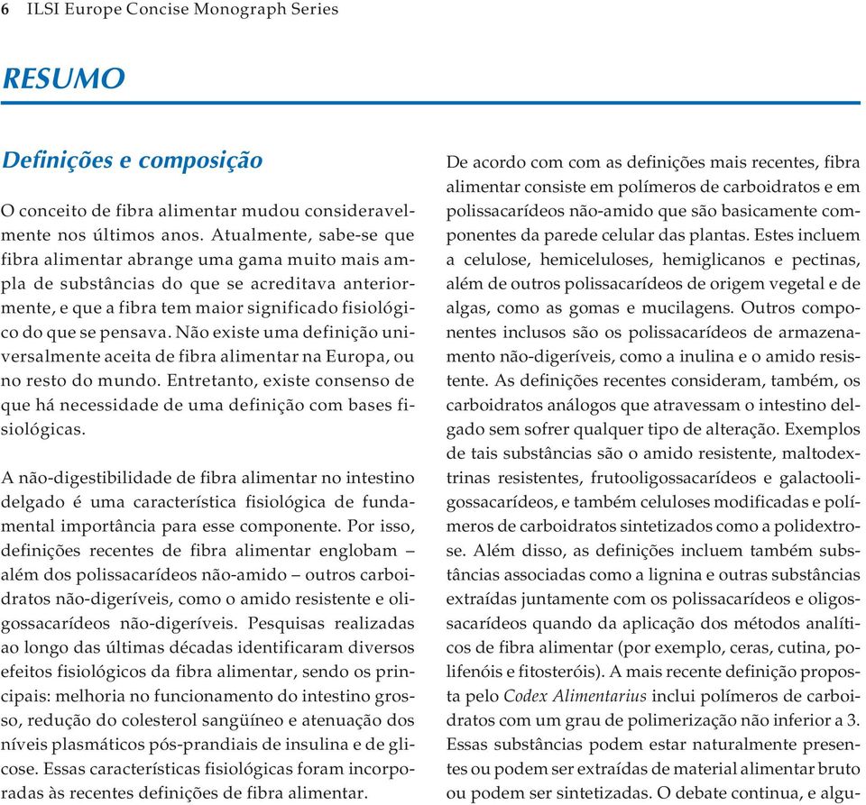 Não existe uma definição universalmente aceita de fibra alimentar na Europa, ou no resto do mundo. Entretanto, existe consenso de que há necessidade de uma definição com bases fisiológicas.