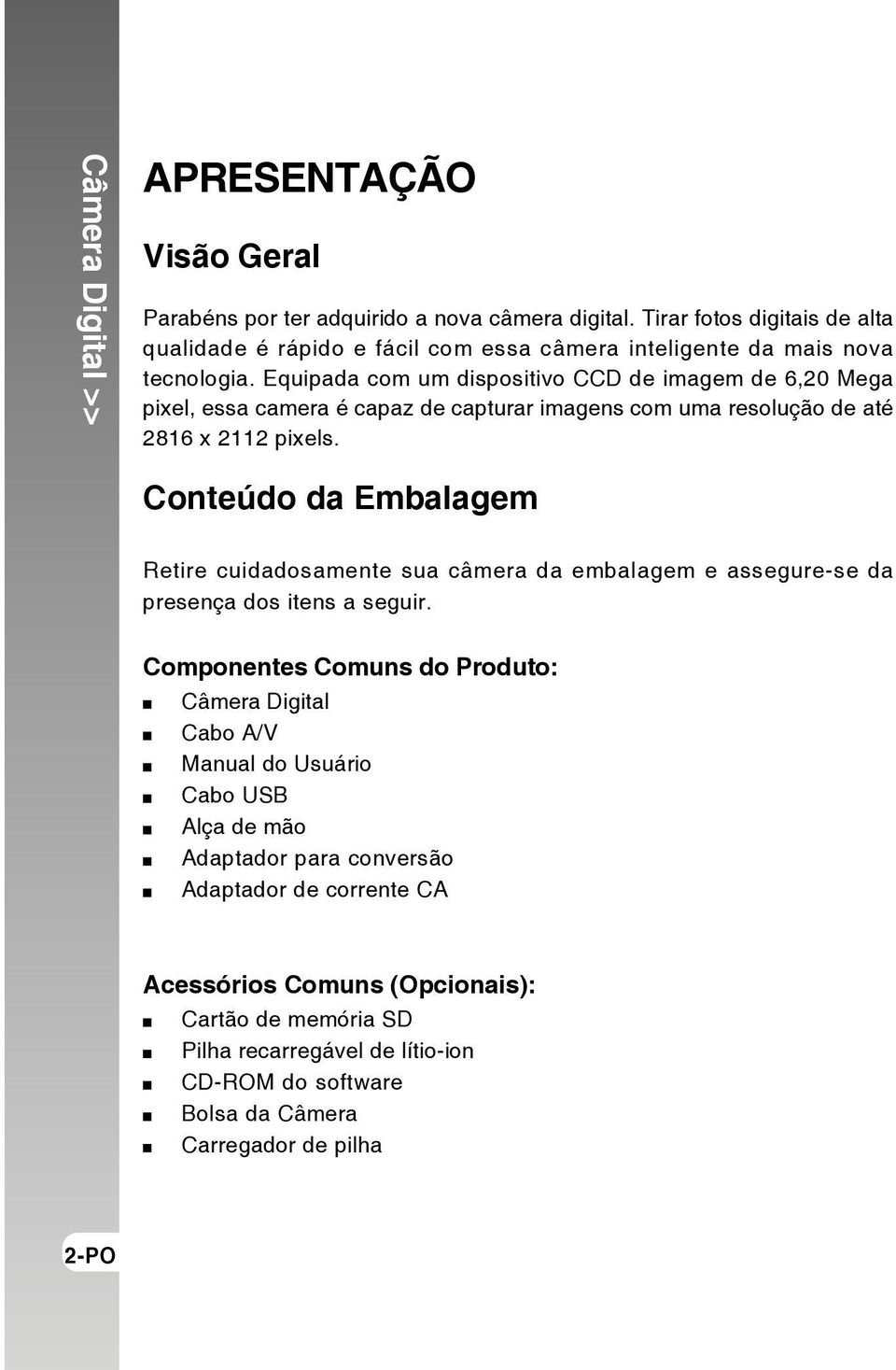 Equipada com um dispositivo CCD de imagem de 6,20 Mega pixel, essa camera é capaz de capturar imagens com uma resolução de até 2816 x 2112 pixels.