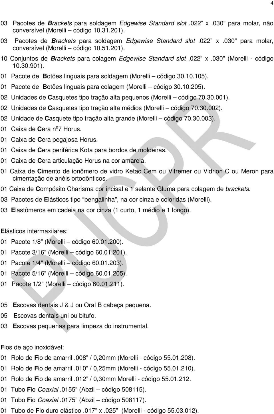 01 Pacote de Botões linguais para colagem (Morelli código 30.10.205). 02 Unidades de Casquetes tipo tração alta pequenos (Morelli código 70.30.001).