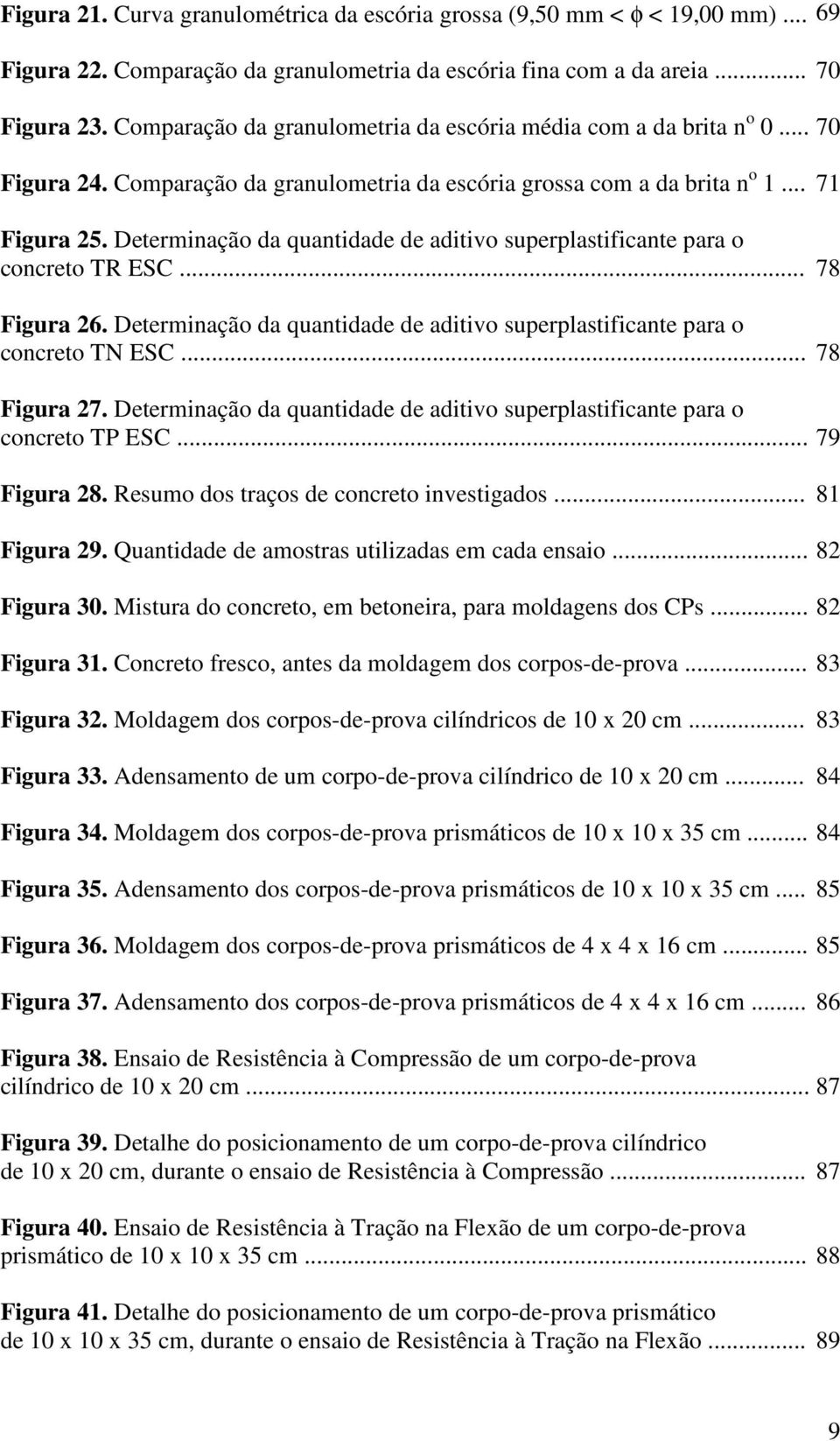 Determinação da quantidade de aditivo superplastificante para o concreto TR ESC... 78 Figura 26. Determinação da quantidade de aditivo superplastificante para o concreto TN ESC... 78 Figura 27.