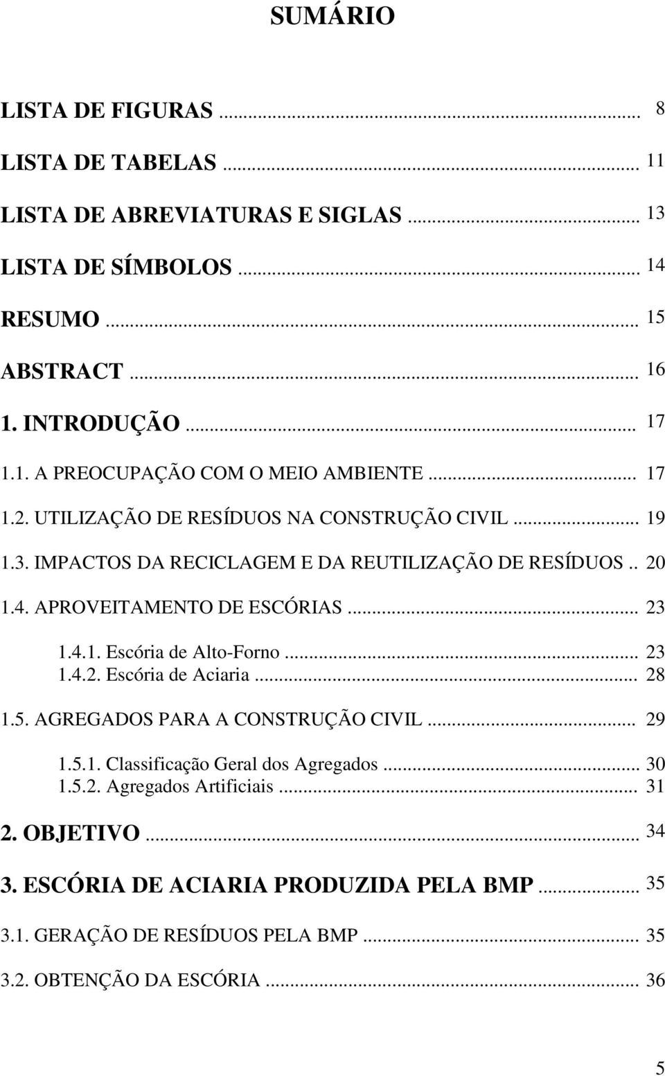 .. 23 1.4.2. Escória de Aciaria... 28 1.5. AGREGADOS PARA A CONSTRUÇÃO CIVIL... 29 1.5.1. Classificação Geral dos Agregados... 30 1.5.2. Agregados Artificiais... 31 2.