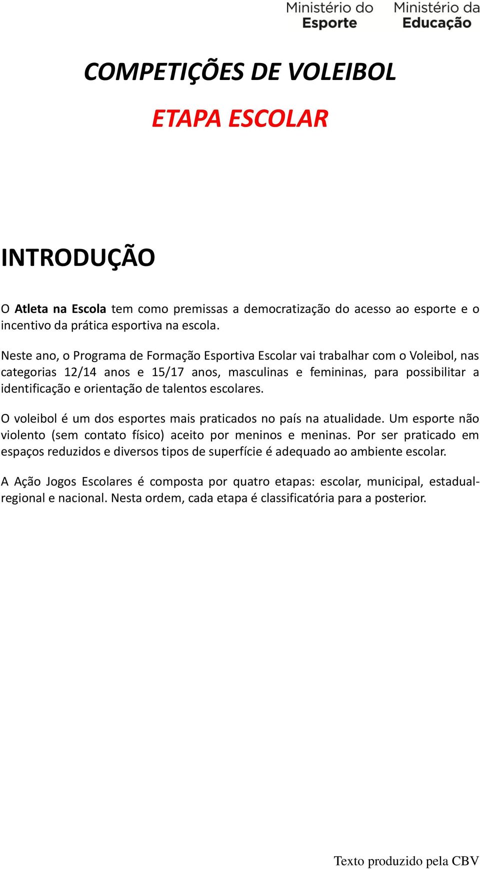 talentos escolares. O voleibol é um dos esportes mais praticados no país na atualidade. Um esporte não violento (sem contato físico) aceito por meninos e meninas.