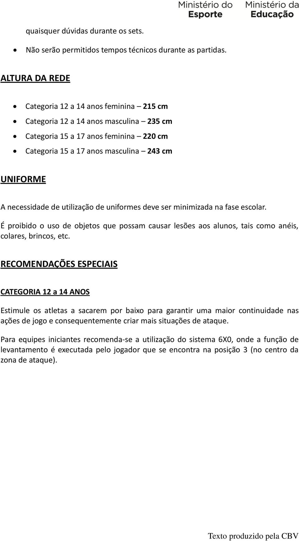 utilização de uniformes deve ser minimizada na fase escolar. É proibido o uso de objetos que possam causar lesões aos alunos, tais como anéis, colares, brincos, etc.