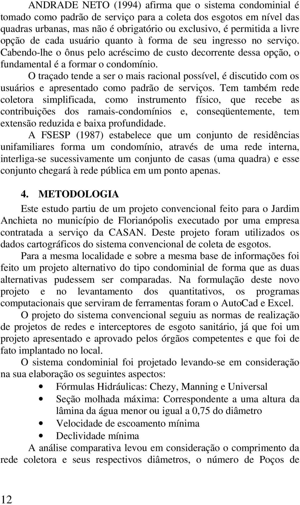 O traçado tende a ser o mais racional possível, é discutido com os usuários e apresentado como padrão de serviços.