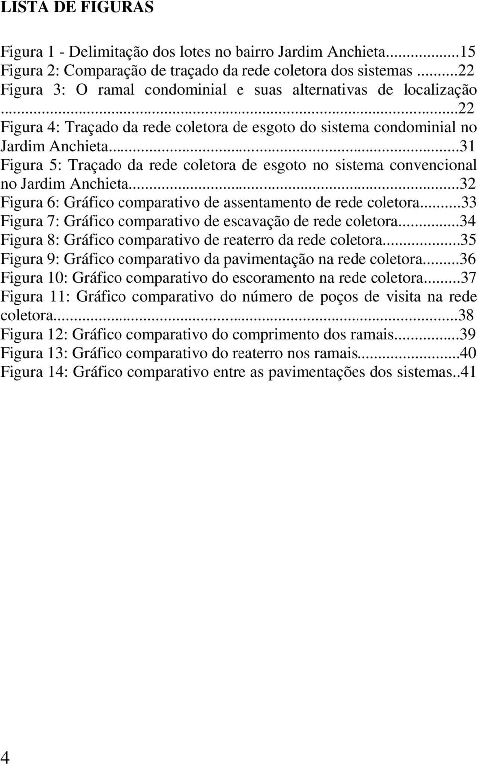 ..31 Figura 5: Traçado da rede coletora de esgoto no sistema convencional no Jardim Anchieta...32 Figura 6: Gráfico comparativo de assentamento de rede coletora.