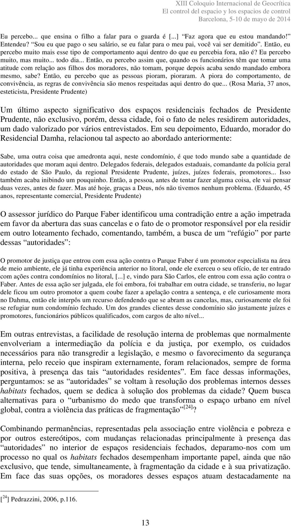 .. Então, eu percebo assim que, quando os funcionários têm que tomar uma atitude com relação aos filhos dos moradores, não tomam, porque depois acaba sendo mandado embora mesmo, sabe?