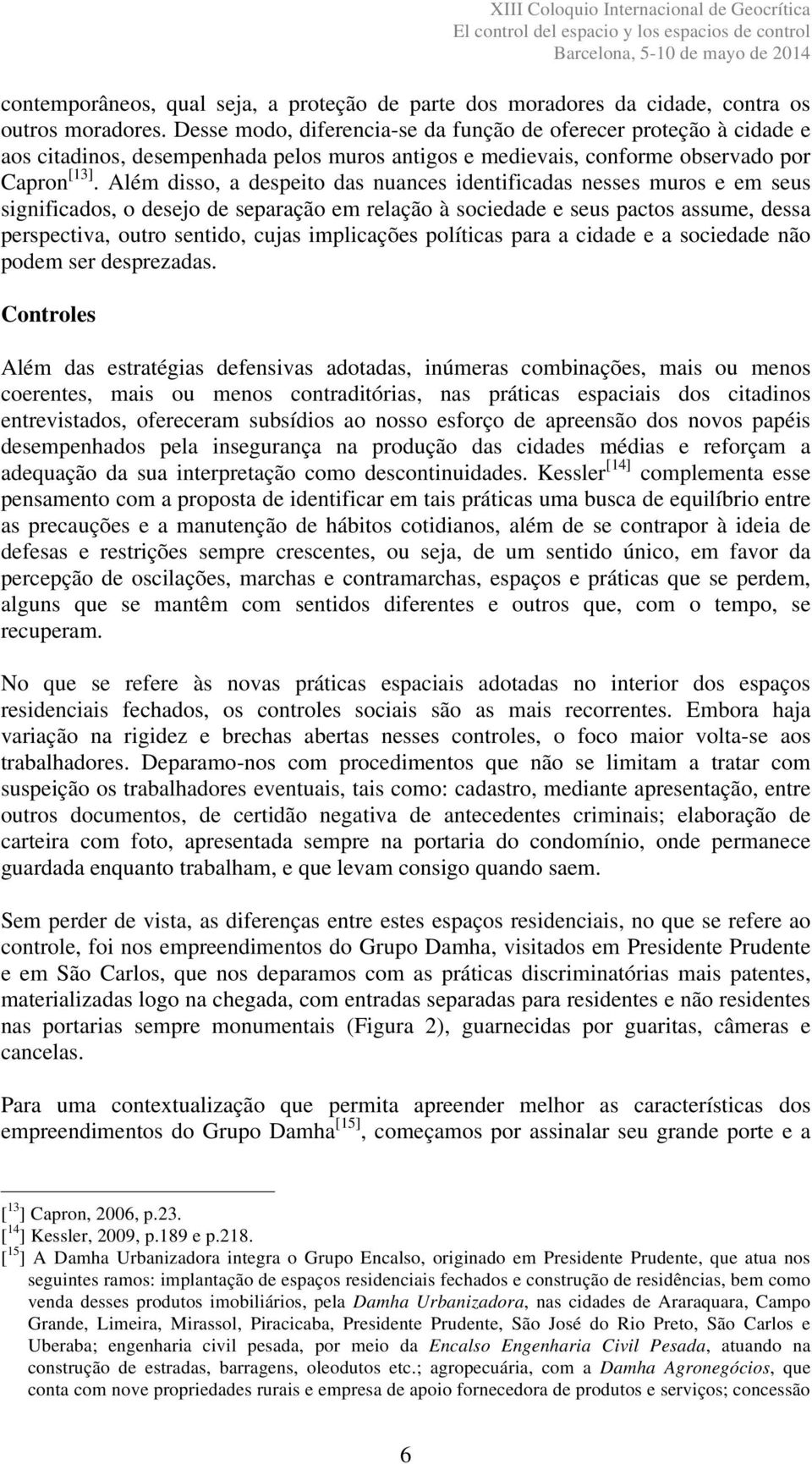 Além disso, a despeito das nuances identificadas nesses muros e em seus significados, o desejo de separação em relação à sociedade e seus pactos assume, dessa perspectiva, outro sentido, cujas