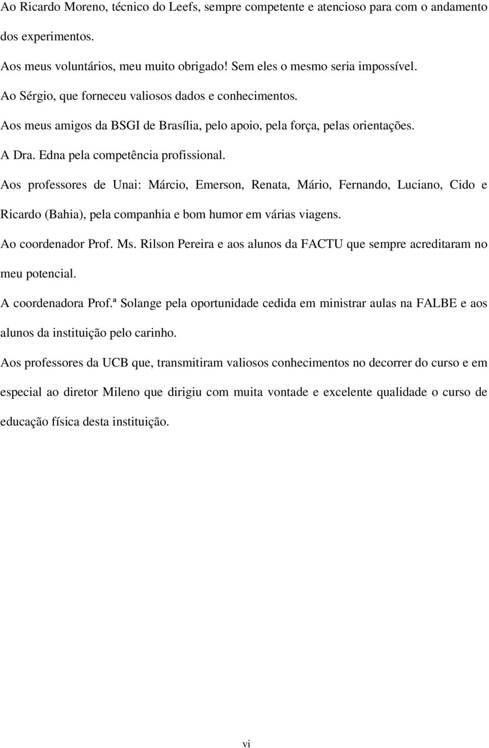 Aos professores de Unai: Márcio, Emerson, Renata, Mário, Fernando, Luciano, Cido e Ricardo (Bahia), pela companhia e bom humor em várias viagens. Ao coordenador Prof. Ms.