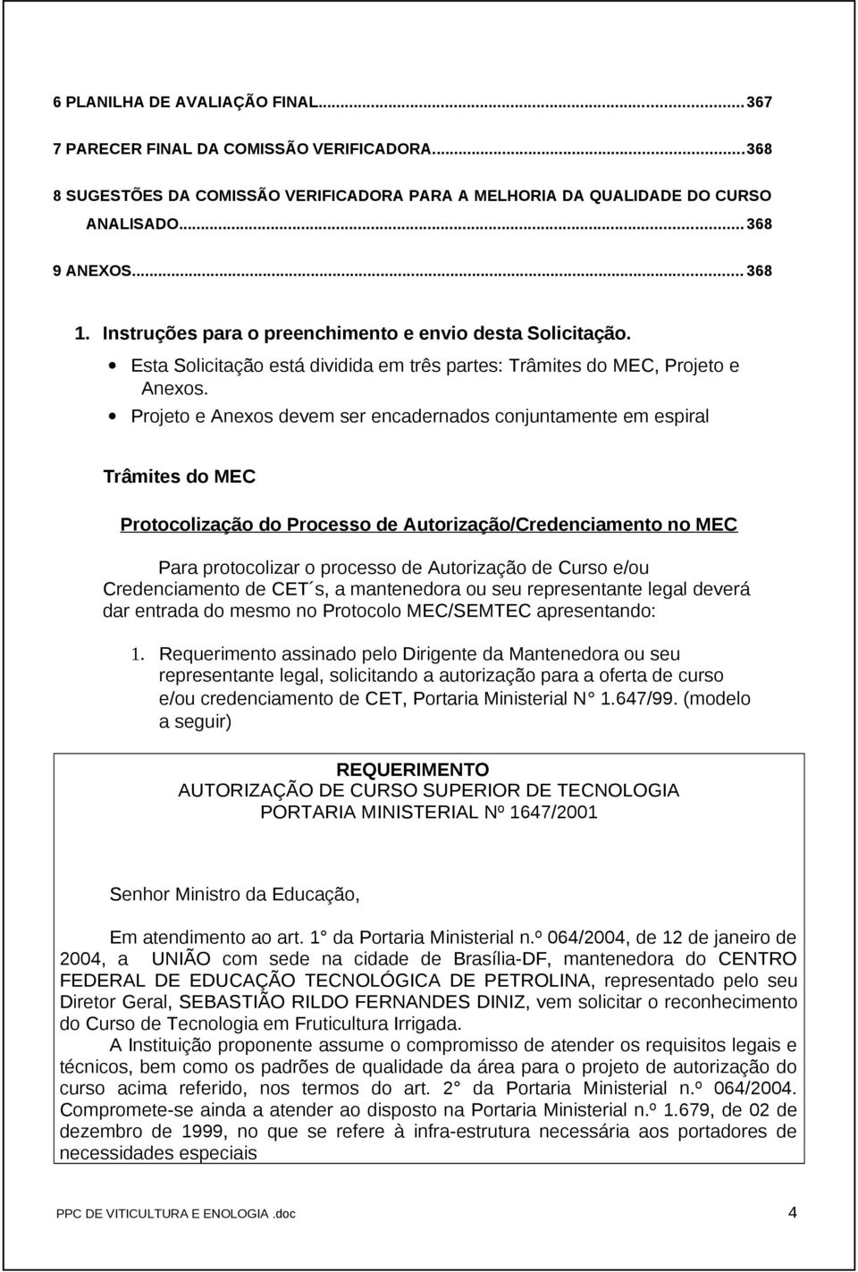 Projeto e Anexos devem ser encadernados conjuntamente em espiral Trâmites do MEC Protocolização do Processo de Autorização/Credenciamento no MEC Para protocolizar o processo de Autorização de Curso