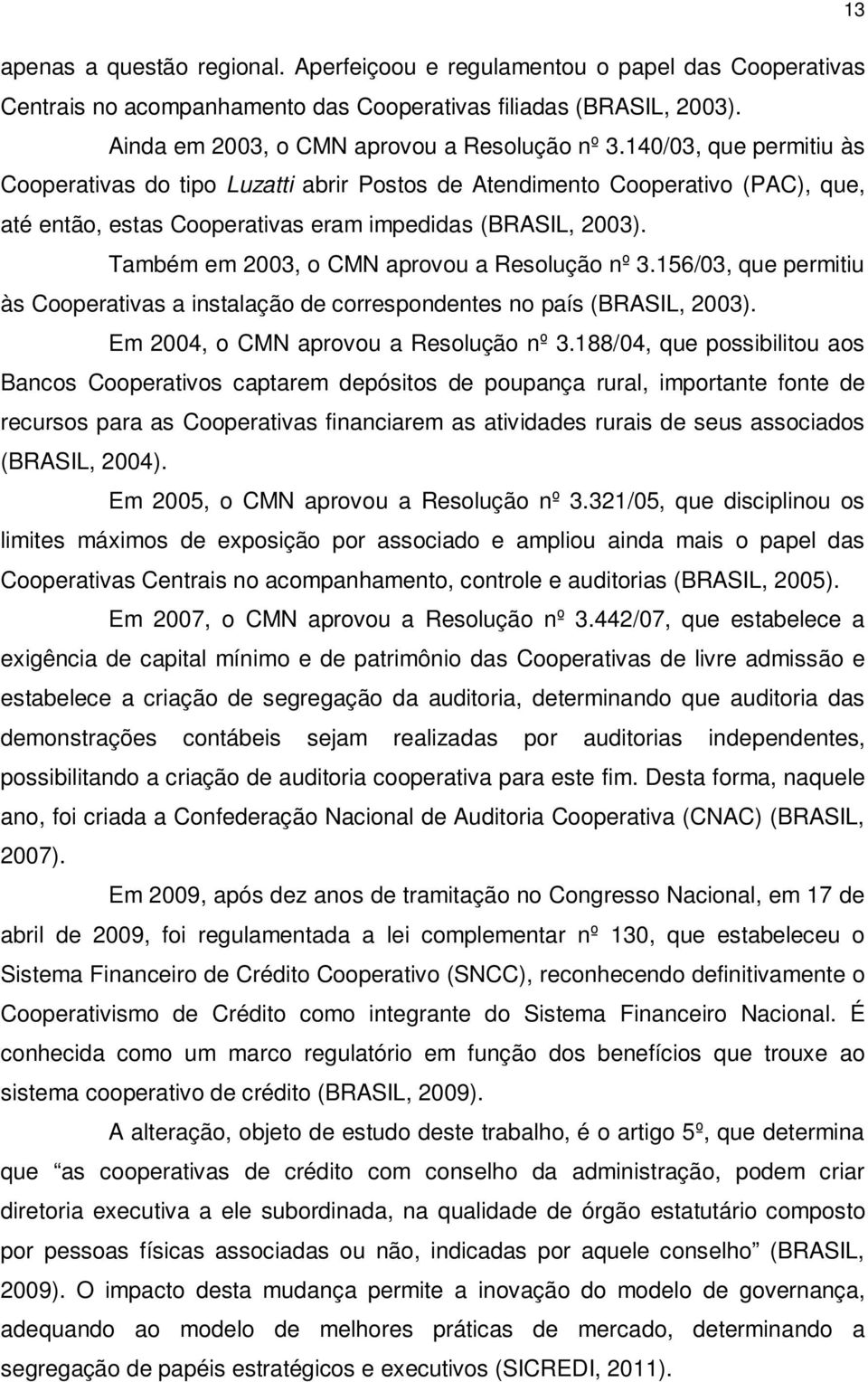 Também em 2003, o CMN aprovou a Resolução nº 3.156/03, que permitiu às Cooperativas a instalação de correspondentes no país (BRASIL, 2003). Em 2004, o CMN aprovou a Resolução nº 3.