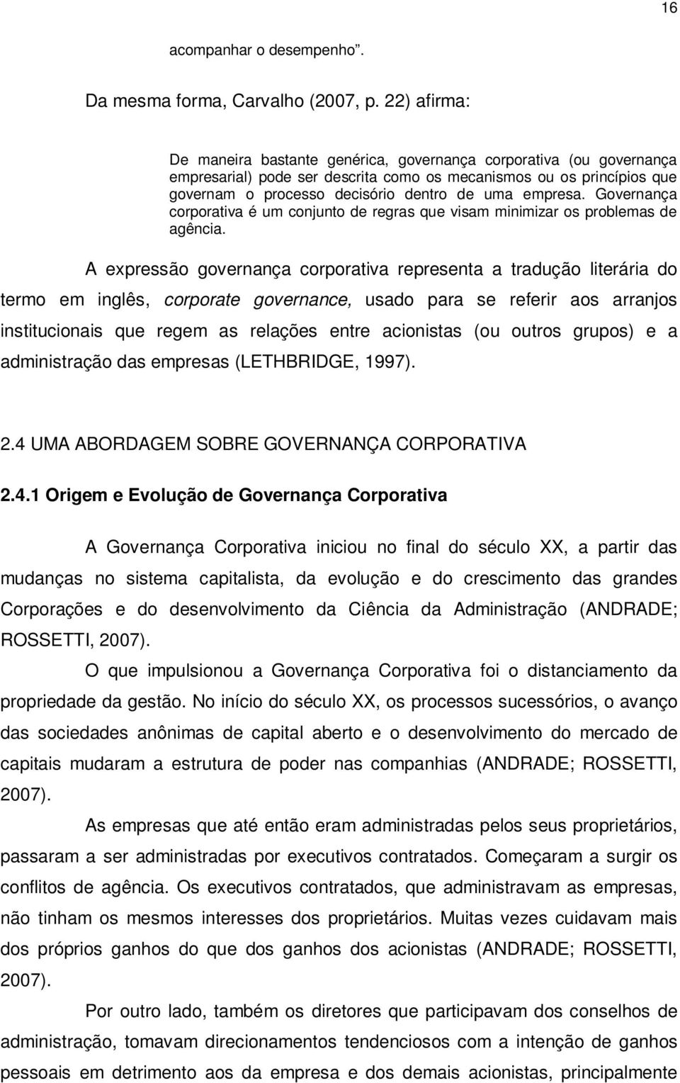 empresa. Governança corporativa é um conjunto de regras que visam minimizar os problemas de agência.