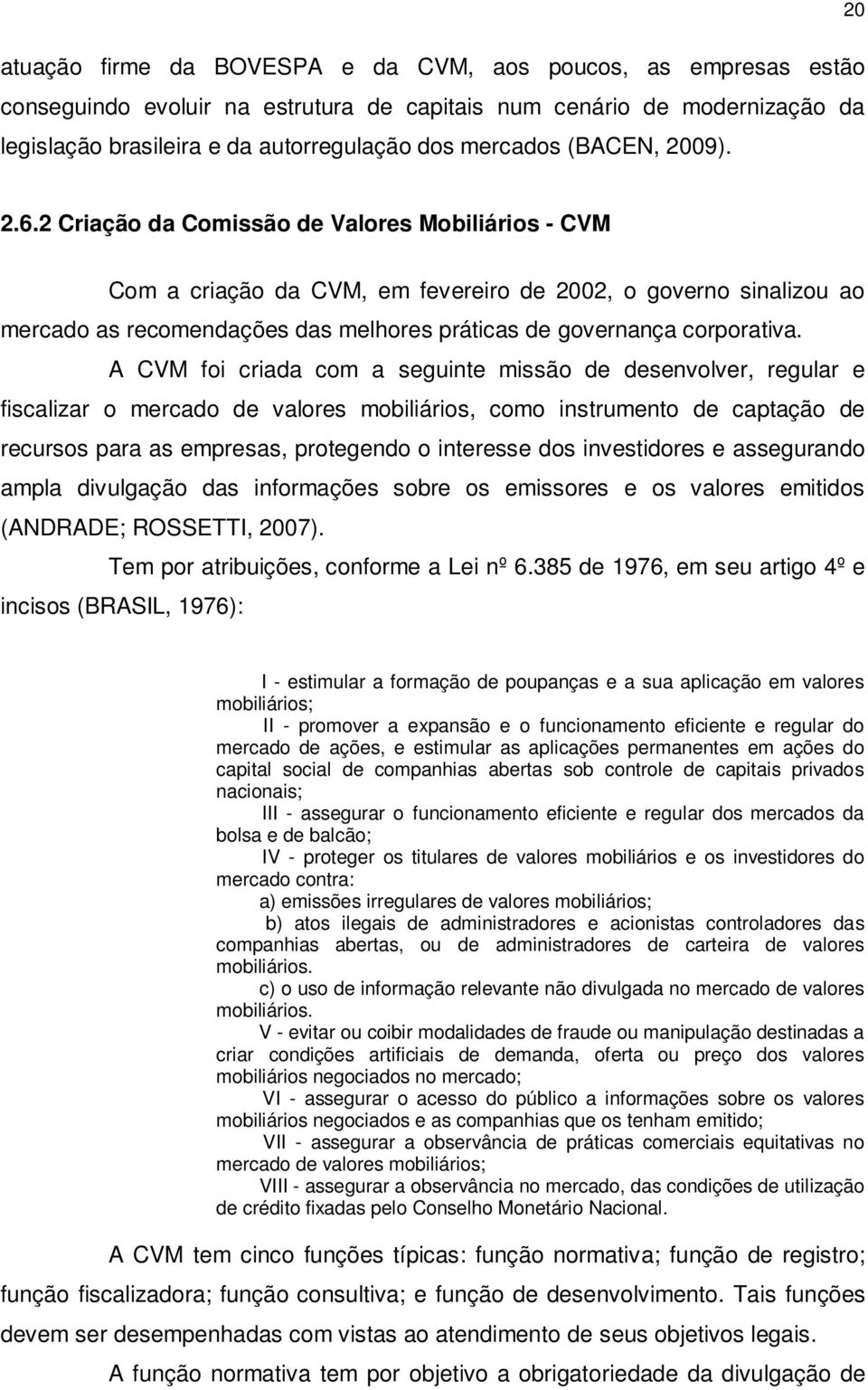 2 Criação da Comissão de Valores Mobiliários - CVM Com a criação da CVM, em fevereiro de 2002, o governo sinalizou ao mercado as recomendações das melhores práticas de governança corporativa.