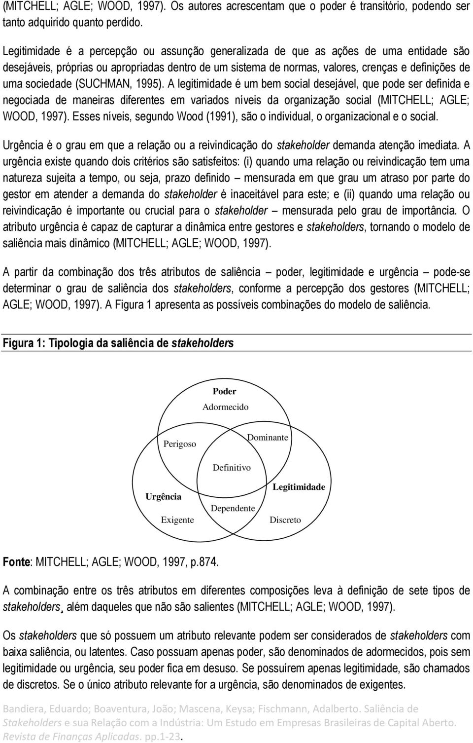 sociedade (SUCHMAN, 1995). A legitimidade é um bem social desejável, que pode ser definida e negociada de maneiras diferentes em variados níveis da organização social (MITCHELL; AGLE; WOOD, 1997).