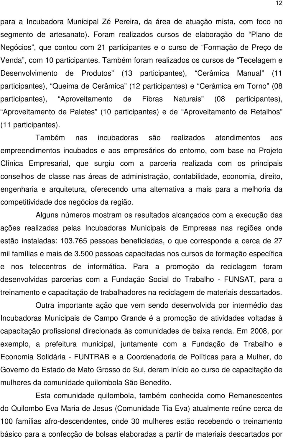 Também foram realizados os cursos de Tecelagem e Desenvolvimento de Produtos (13 participantes), Cerâmica Manual (11 participantes), Queima de Cerâmica (12 participantes) e Cerâmica em Torno (08