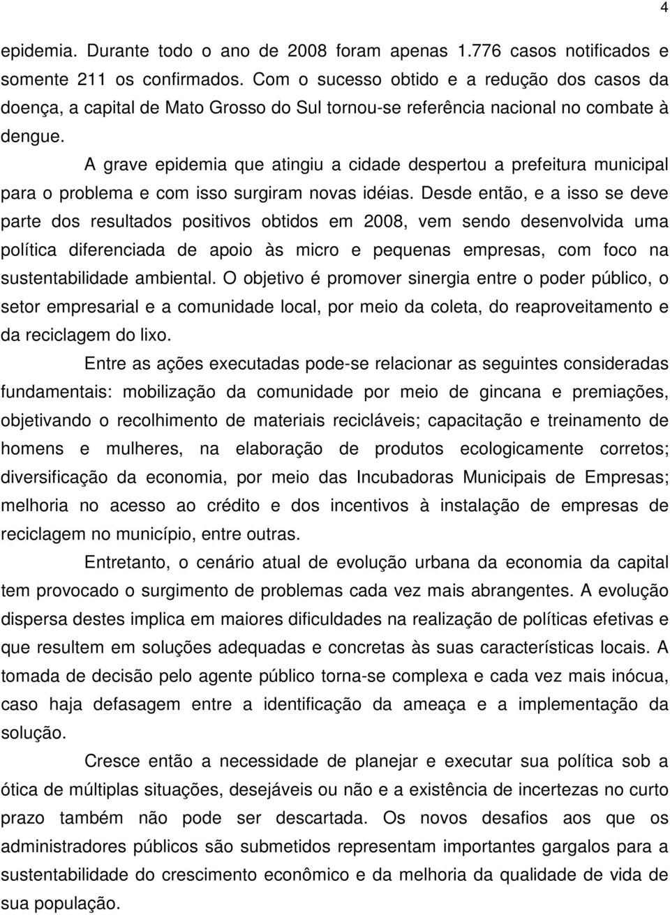 A grave epidemia que atingiu a cidade despertou a prefeitura municipal para o problema e com isso surgiram novas idéias.