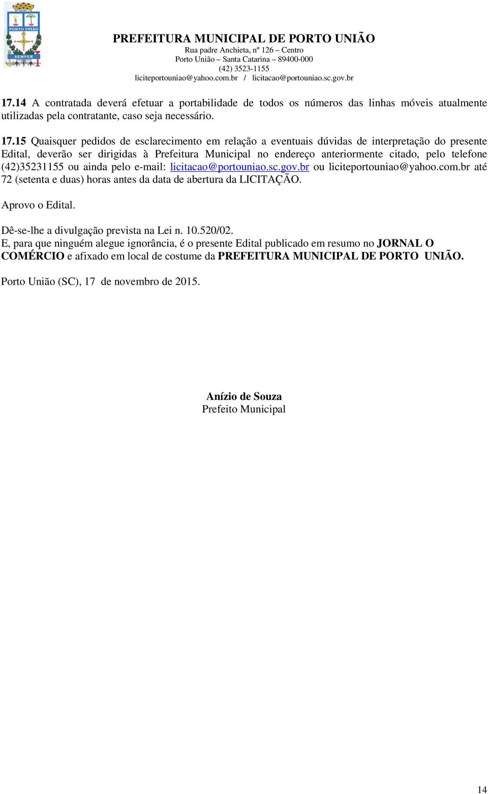 (42)35231155 ou ainda pelo e-mail: licitacao@portouniao.sc.gov.br ou liciteportouniao@yahoo.com.br até 72 (setenta e duas) horas antes da data de abertura da LICITAÇÃO. Aprovo o Edital.