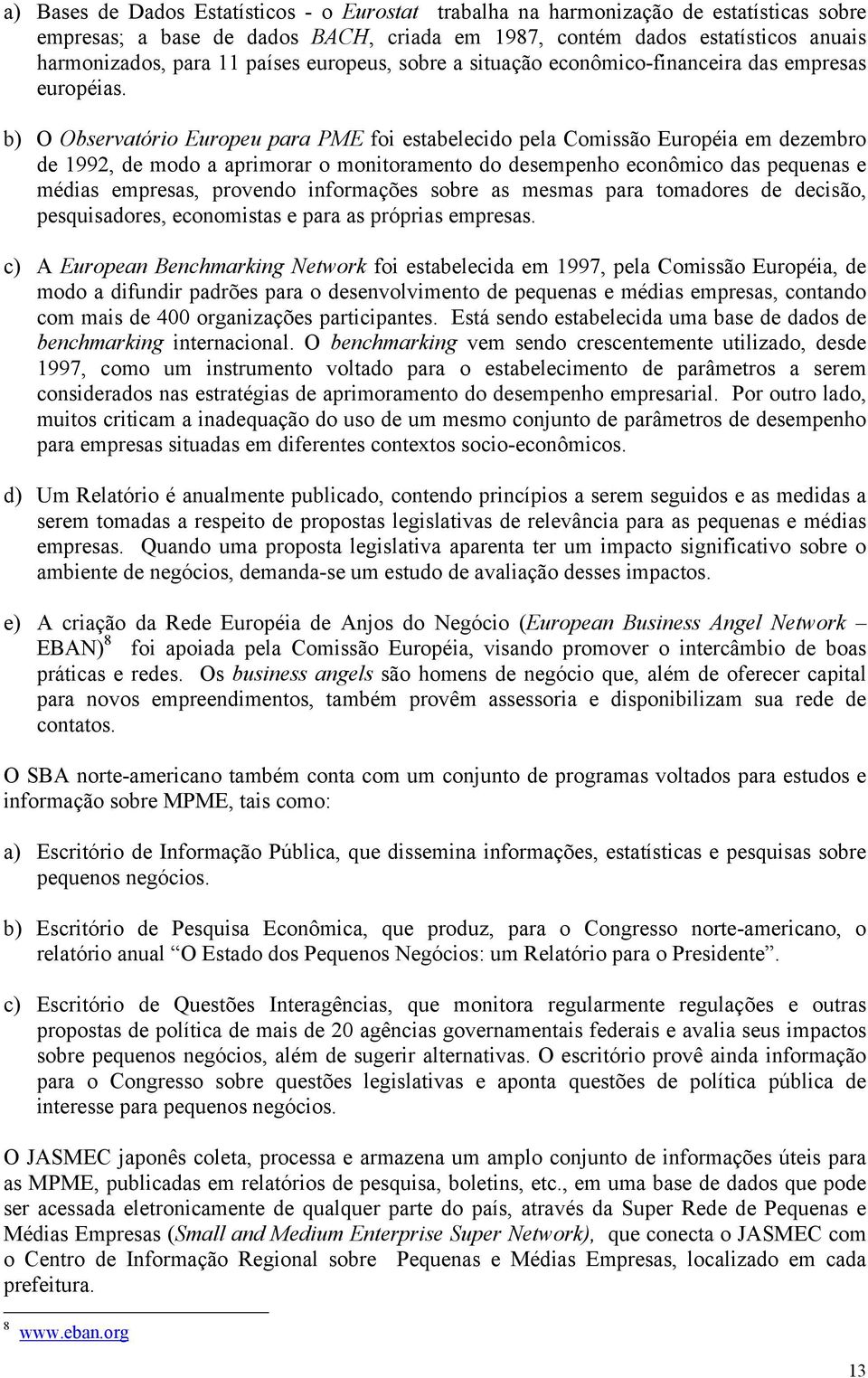 b) O Observatório Europeu para PME foi estabelecido pela Comissão Européia em dezembro de 1992, de modo a aprimorar o monitoramento do desempenho econômico das pequenas e médias empresas, provendo