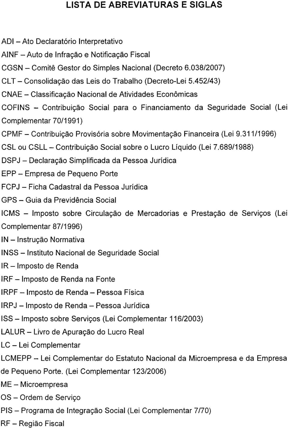 452/43) CNAE - Classificação Nacional de Atividades Econômicas COFINS - Contribuição Social para o Financiamento da Seguridade Social (Lei Complementar 70/1991) CPMF - Contribuição Provisória sobre