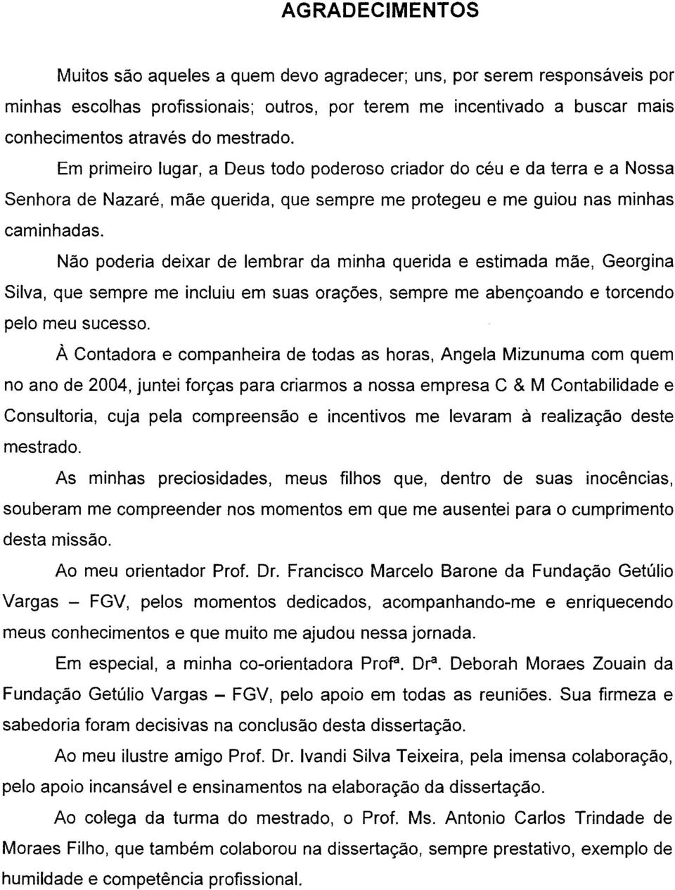 Não poderia deixar de lembrar da minha querida e estimada mãe, Georgina Silva, que sempre me incluiu em suas orações, sempre me abençoando e torcendo pelo meu sucesso.