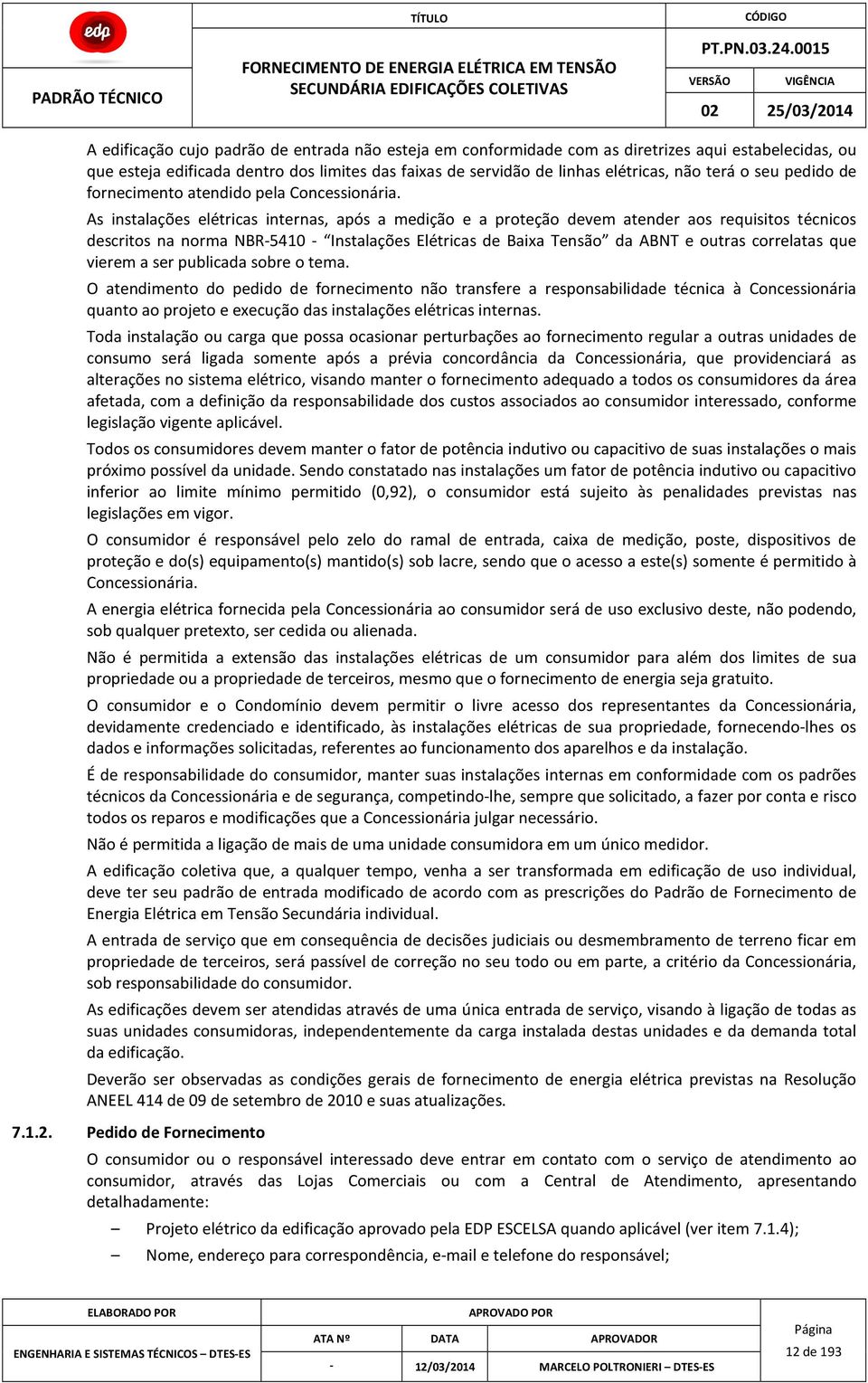 As instalações elétricas internas, após a medição e a proteção devem atender aos requisitos técnicos descritos na norma NBR5410 Instalações Elétricas de Baixa Tensão da ABNT e outras correlatas que