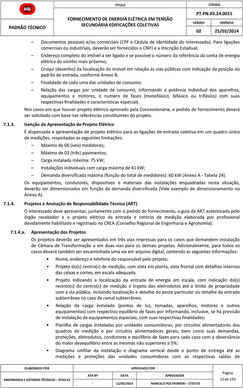 elétrica do vizinho mais próximo; Croqui (desenho) da localização do imóvel em relação às vias públicas com indicação da posição do padrão de entrada, conforme Anexo B; Finalidade de cada uma das