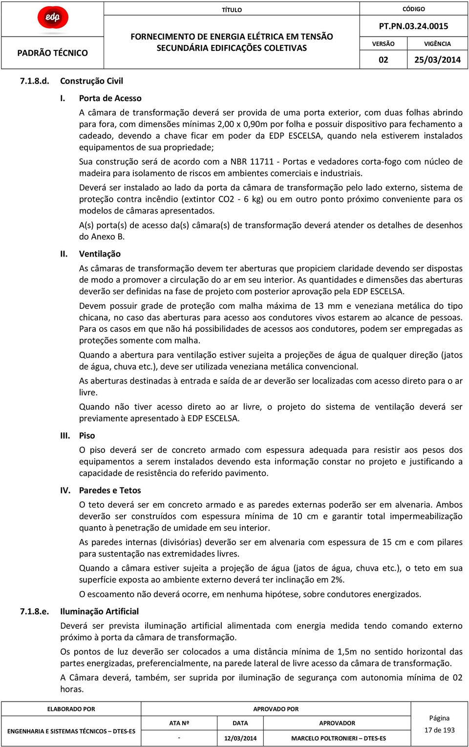 devendo a chave ficar em poder da EDP ESCELSA, quando nela estiverem instalados equipamentos de sua propriedade; Sua construção será de acordo com a NBR 11711 Portas e vedadores cortafogo com núcleo