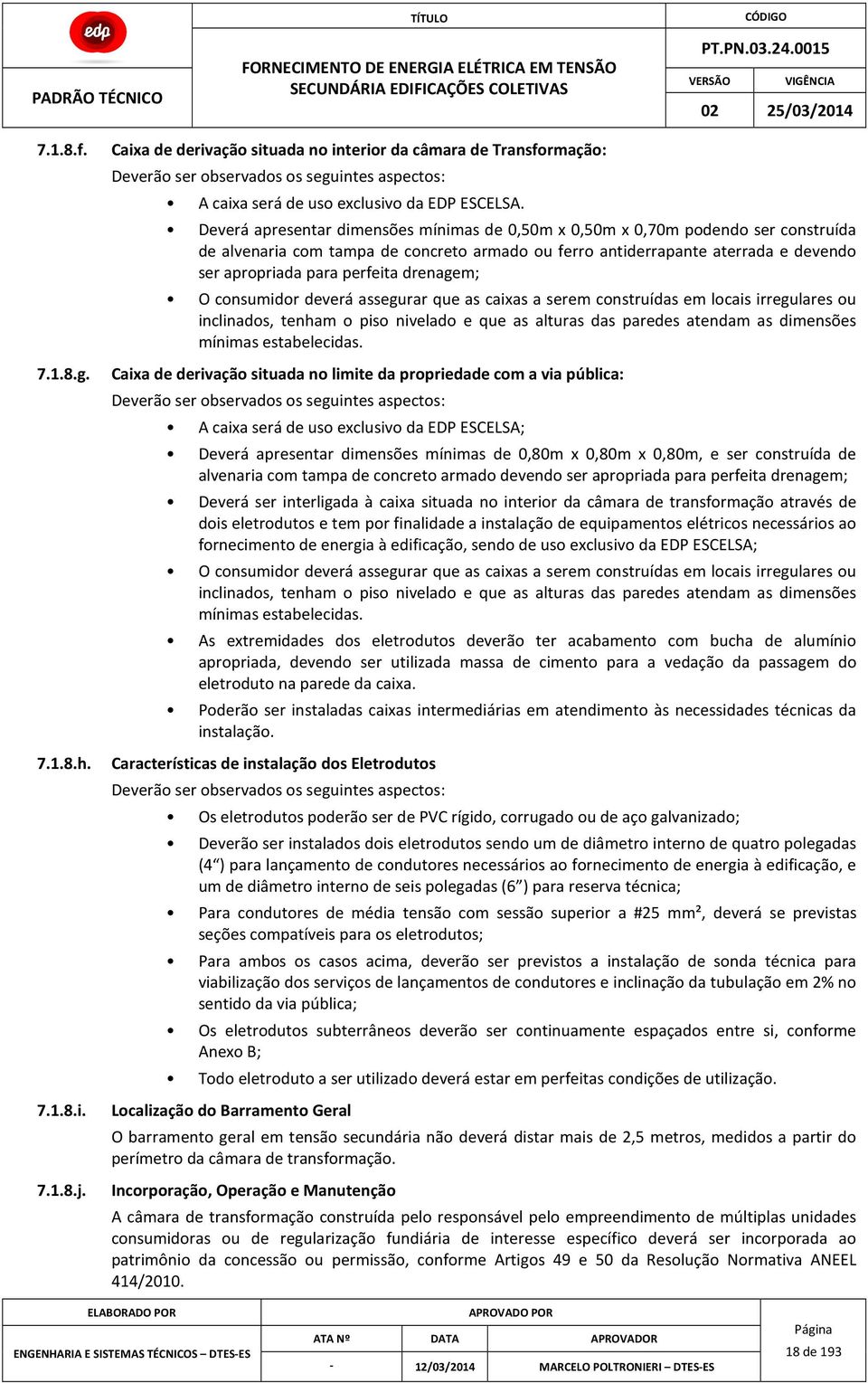 Deverá apresentar dimensões mínimas de 0,50m x 0,50m x 0,70m podendo ser construída de alvenaria com tampa de concreto armado ou ferro antiderrapante aterrada e devendo ser apropriada para perfeita