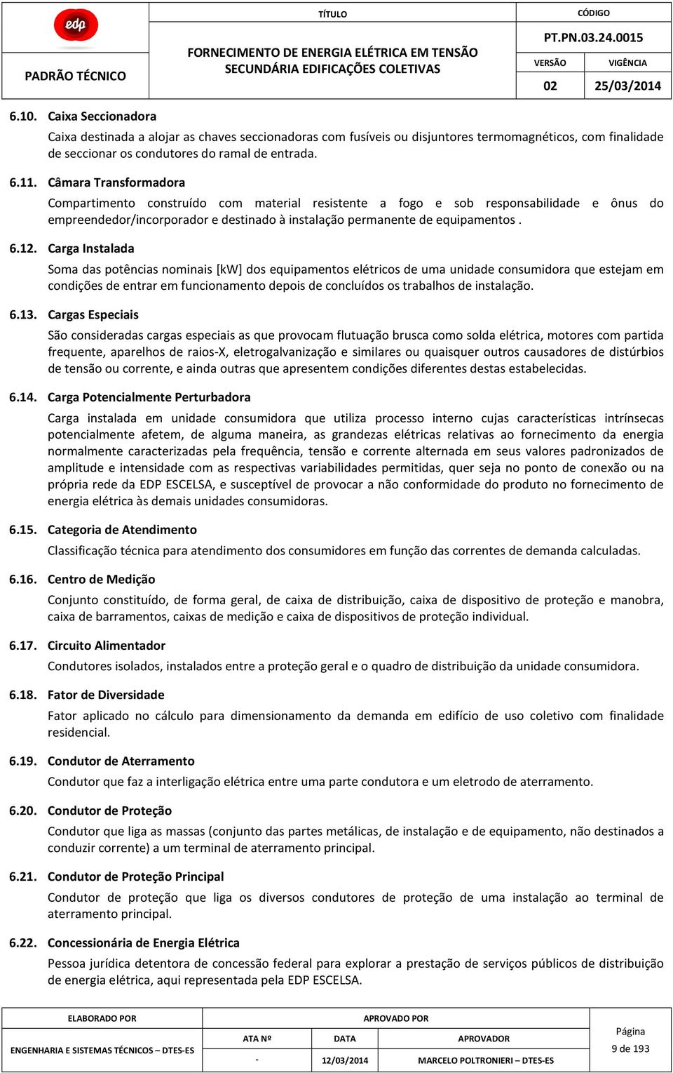 Carga Instalada Soma das potências nominais [kw] dos equipamentos elétricos de uma unidade consumidora que estejam em condições de entrar em funcionamento depois de concluídos os trabalhos de