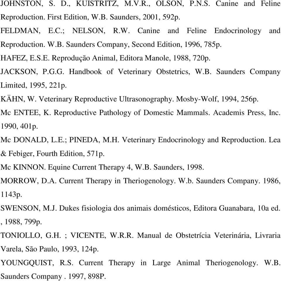 KÄHN, W. Veterinary Reproductive Ultrasonography. Mosby-Wolf, 1994, 256p. Mc ENTEE, K. Reproductive Pathology of Domestic Mammals. Academis Press, Inc. 1990, 401p. Mc DONALD, L.E.; PINEDA, M.H. Veterinary Endocrinology and Reproduction.