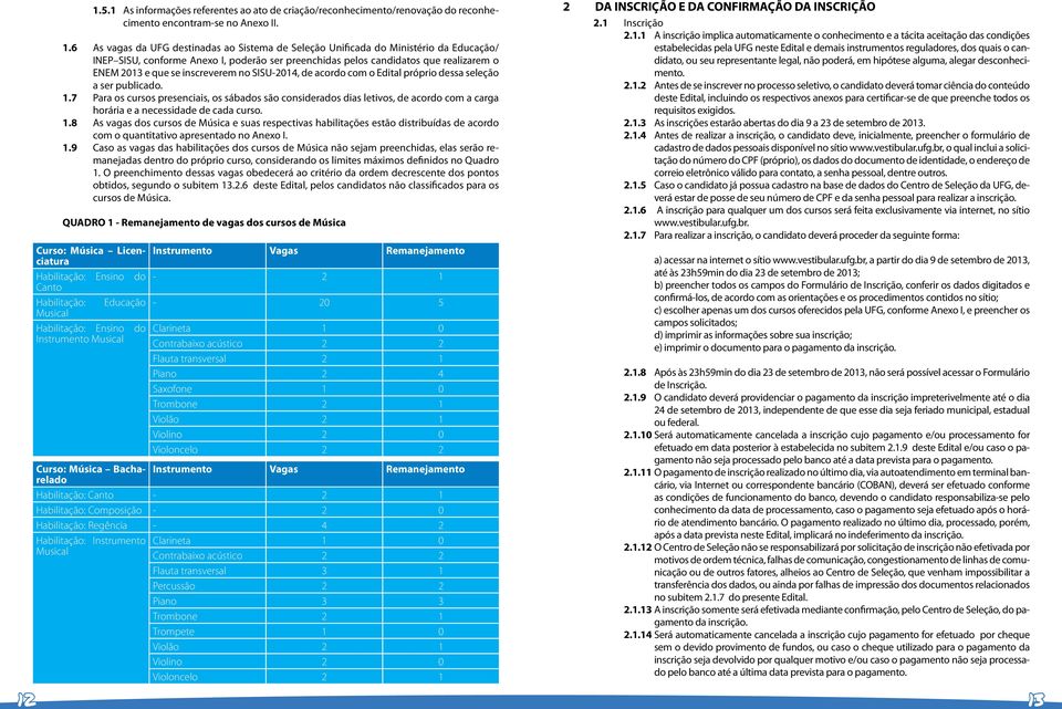 publicado. 1.7 Para os cursos presenciais, os sábados são considerados dias letivos, de acordo com a carga horária e a necessidade de cada curso. 1.8 As vagas dos cursos de Música e suas respectivas habilitações estão distribuídas de acordo com o quantitativo apresentado no Anexo I.