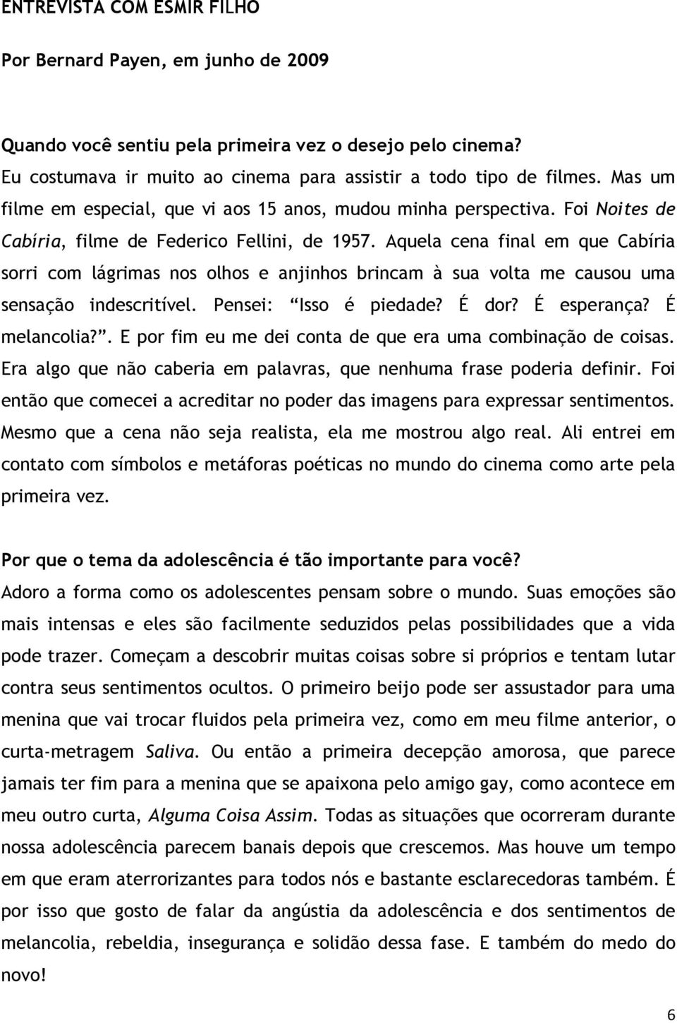 Aquela cena final em que Cabíria sorri com lágrimas nos olhos e anjinhos brincam à sua volta me causou uma sensação indescritível. Pensei: Isso é piedade? É dor? É esperança? É melancolia?