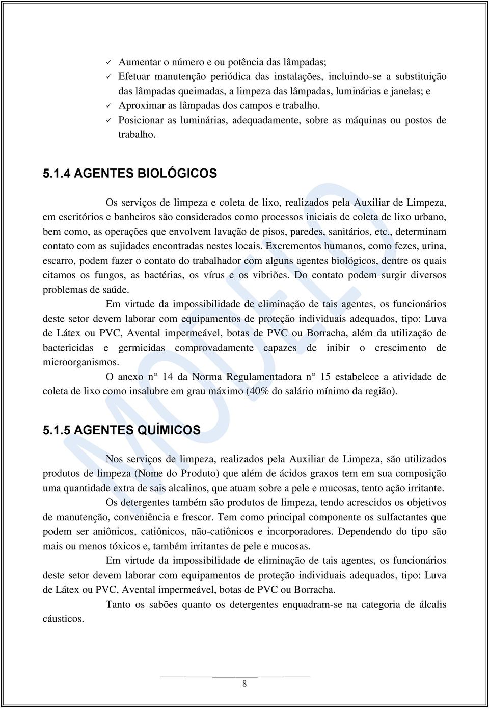 4 AGENTES BIOLÓGICOS Os serviços de limpeza e coleta de lixo, realizados pela Auxiliar de Limpeza, em escritórios e banheiros são considerados como processos iniciais de coleta de lixo urbano, bem