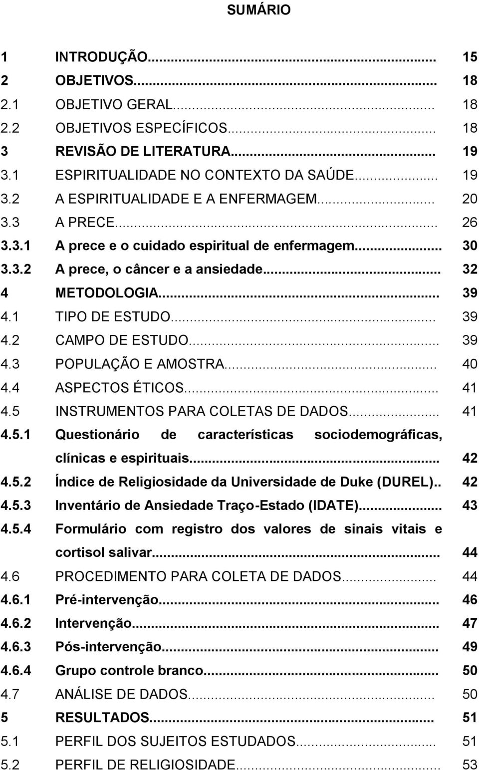 .. 39 4.3 POPULAÇÃO E AMOSTRA... 40 4.4 ASPECTOS ÉTICOS... 41 4.5 INSTRUMENTOS PARA COLETAS DE DADOS... 41 4.5.1 Questionário de características sociodemográficas, clínicas e espirituais... 42 4.5.2 Índice de Religiosidade da Universidade de Duke (DUREL).